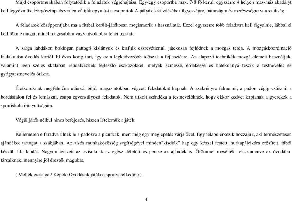 Ezzel egyszerre több feladatra kell figyelnie, lábbal el kell löknie magát, minél magasabbra vagy távolabbra lehet ugrania.