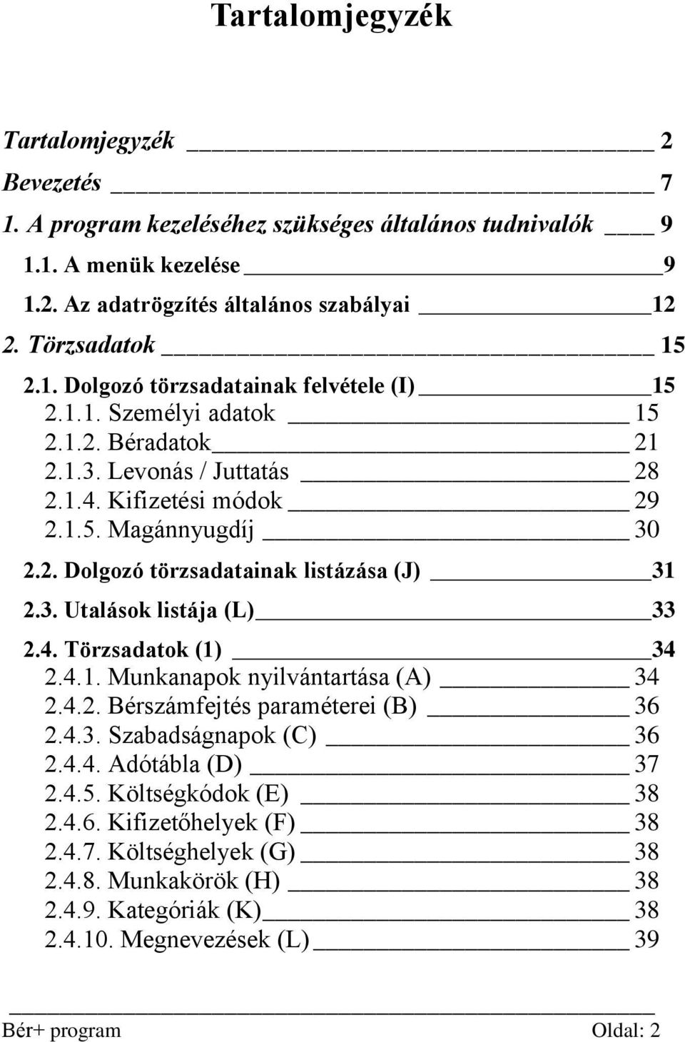 4. Törzsadatok (1) 34 2.4.1. Munkanapok nyilvántartása (A) 34 2.4.2. Bérszámfejtés paraméterei (B) 36 2.4.3. Szabadságnapok (C) 36 2.4.4. Adótábla (D) 37 2.4.5. Költségkódok (E) 38 2.4.6. Kifizetőhelyek (F) 38 2.