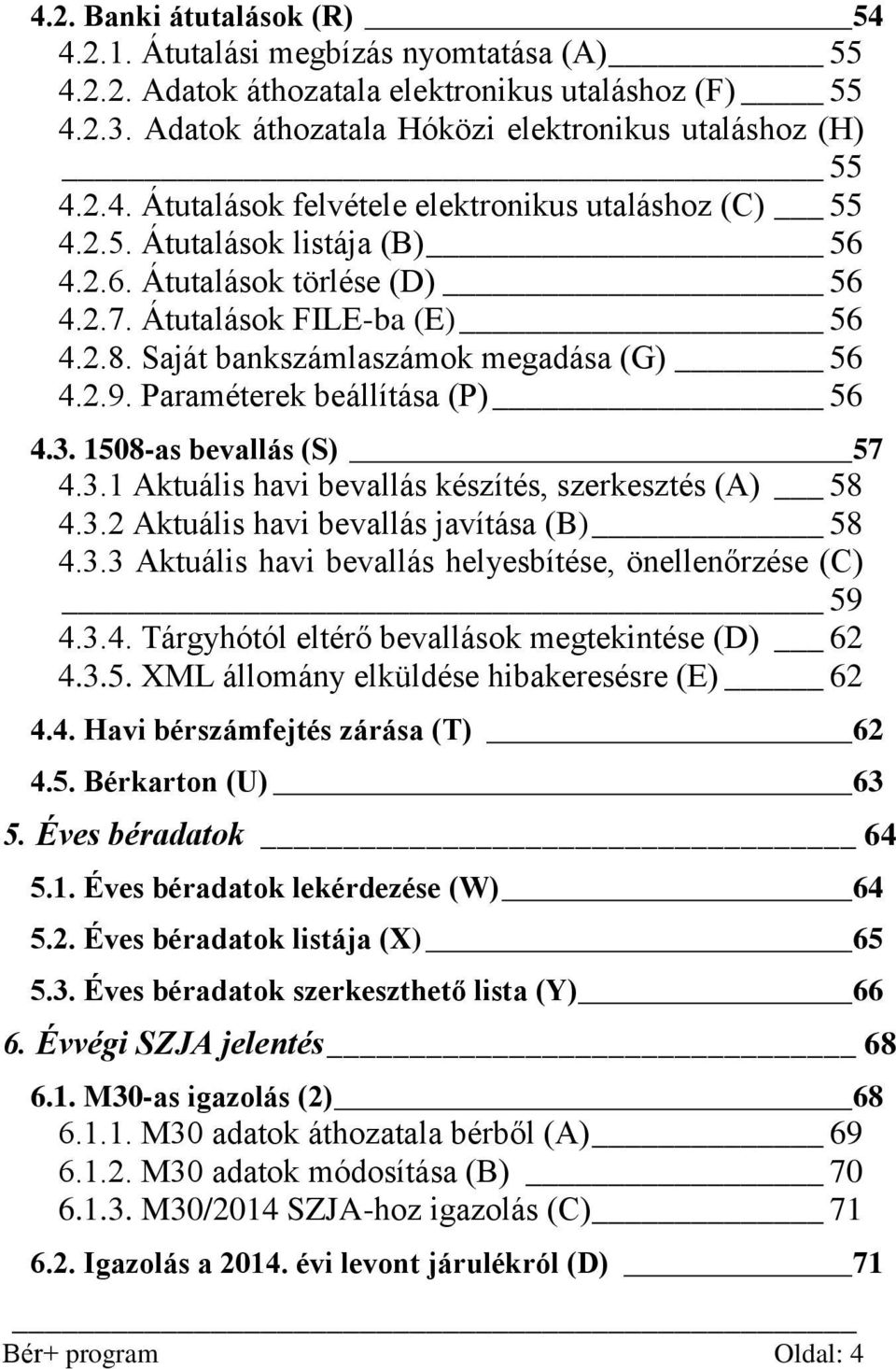 1508-as bevallás (S) 57 4.3.1 Aktuális havi bevallás készítés, szerkesztés (A) 58 4.3.2 Aktuális havi bevallás javítása (B) 58 4.3.3 Aktuális havi bevallás helyesbítése, önellenőrzése (C) 59 4.3.4. Tárgyhótól eltérő bevallások megtekintése (D) 62 4.