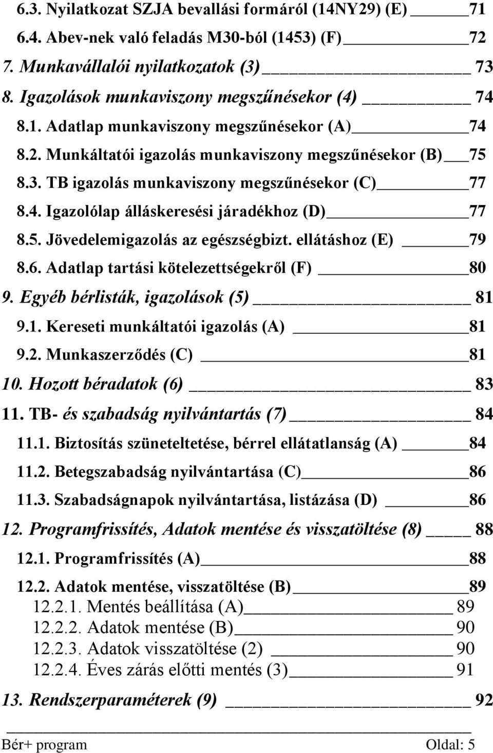 ellátáshoz (E) 79 8.6. Adatlap tartási kötelezettségekről (F) 80 9. Egyéb bérlisták, igazolások (5) 81 9.1. Kereseti munkáltatói igazolás (A) 81 9.2. Munkaszerződés (C) 81 10.