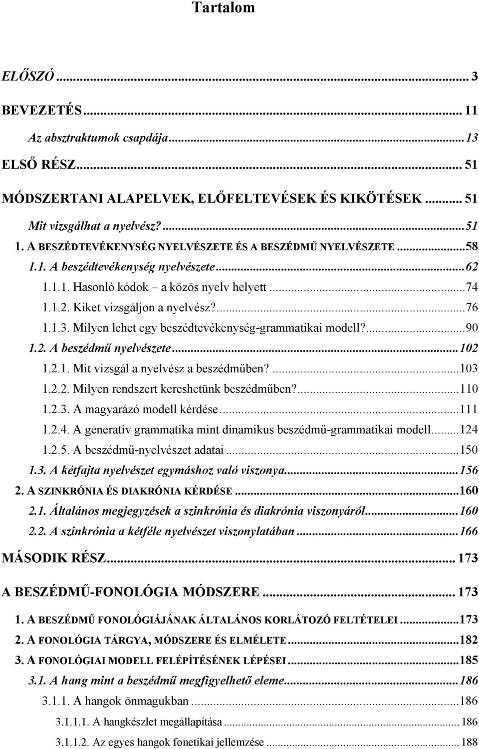 Milyen lehet egy beszédtevékenység-grammatikai modell?...90 1.2. A beszédmű nyelvészete...102 1.2.1. Mit vizsgál a nyelvész a beszédműben?...103 1.2.2. Milyen rendszert kereshetünk beszédműben?...110 1.