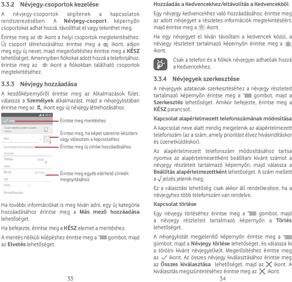 Amennyiben fiókokat adott hozzá a telefonjához, érintse meg az ikont a fiókokban található csoportok megtekintéséhez. 3.