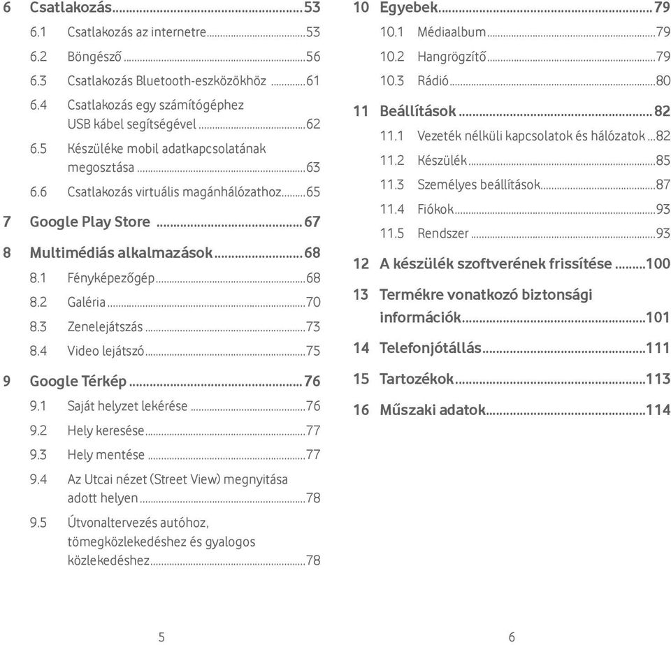 3 Zenelejátszás...73 8.4 Video lejátszó...75 9 Google Térkép...76 9.1 Saját helyzet lekérése...76 9.2 Hely keresése...77 9.3 Hely mentése...77 9.4 Az Utcai nézet (Street View) megnyitása adott helyen.