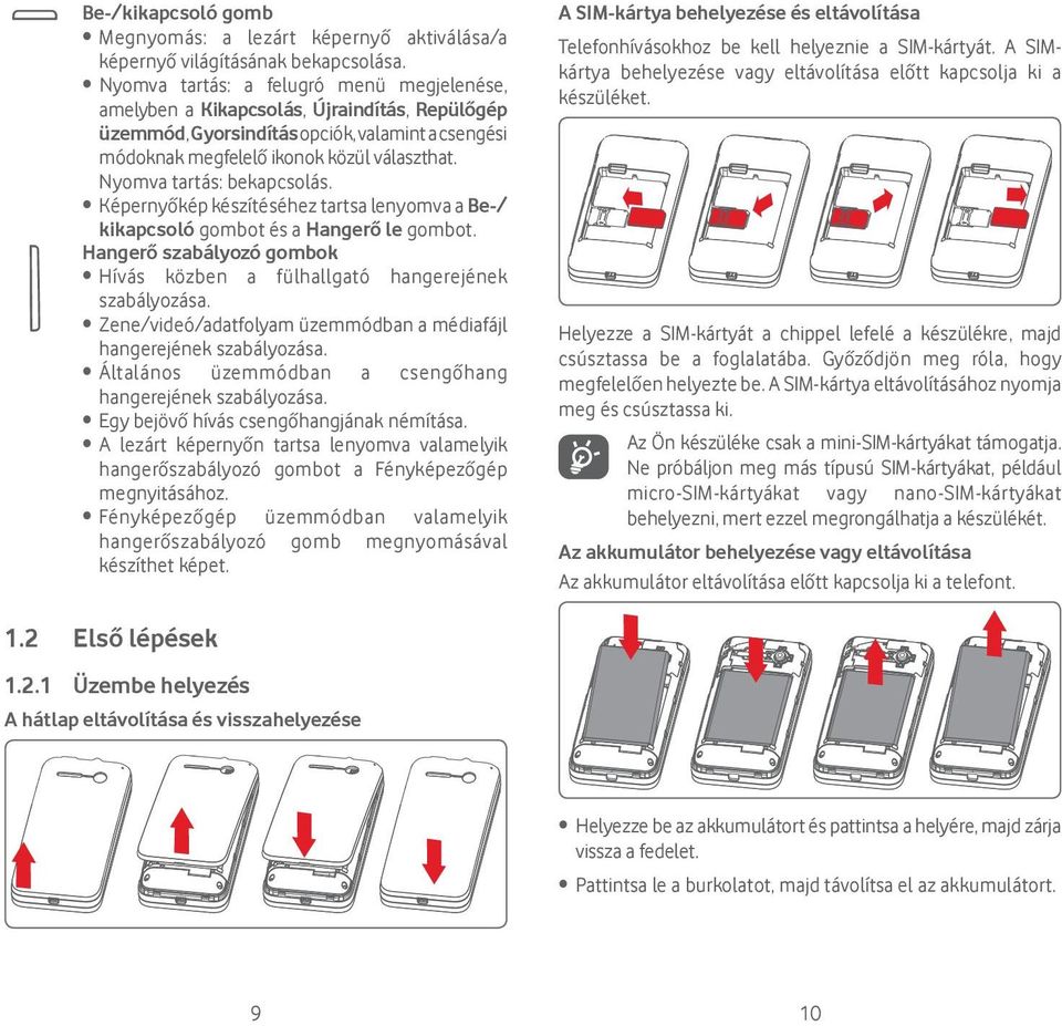 Nyomva tartás: bekapcsolás. Képernyőkép készítéséhez tartsa lenyomva a Be-/ kikapcsoló gombot és a Hangerő le gombot. Hangerő szabályozó gombok Hívás közben a fülhallgató hangerejének szabályozása.