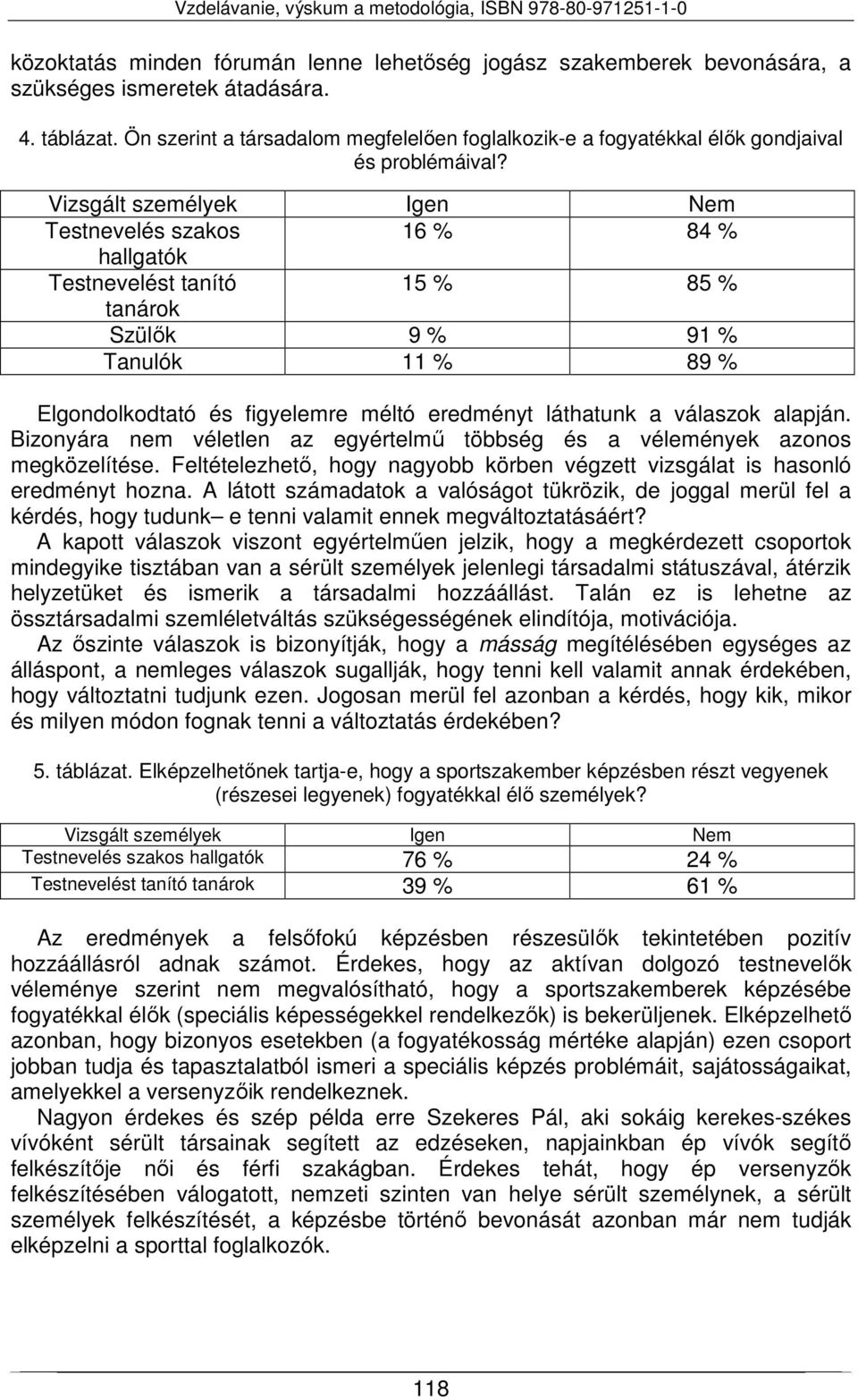 Vizsgált személyek Igen Nem Testnevelés szakos 16 % 84 % hallgatók Testnevelést tanító 15 % 85 % tanárok Szülők 9 % 91 % Tanulók 11 % 89 % Elgondolkodtató és figyelemre méltó eredményt láthatunk a