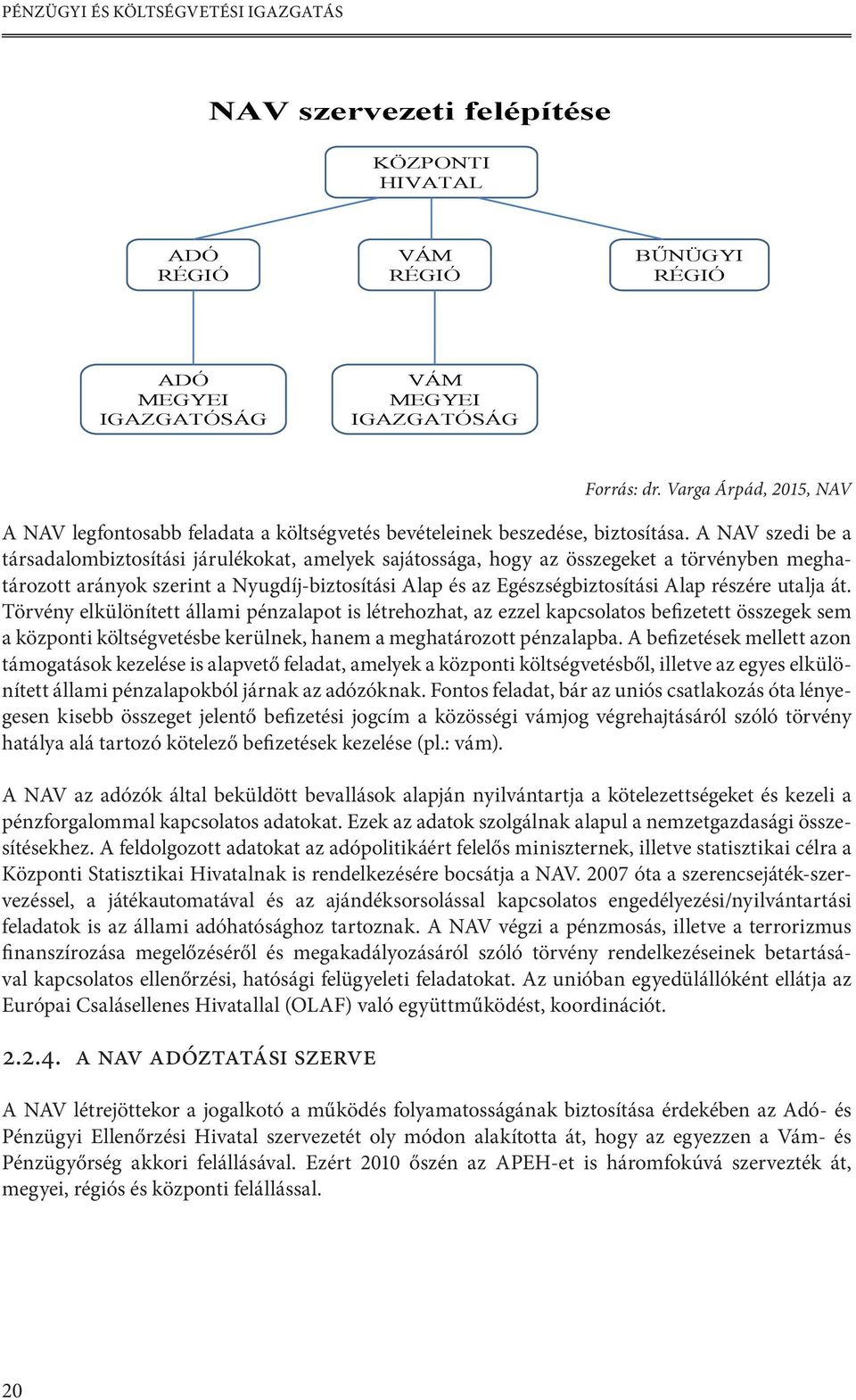 A NAV szedi be a társadalombiztosítási járulékokat, amelyek sajátossága, hogy az összegeket a törvényben meghatározott arányok szerint a Nyugdíj-biztosítási Alap és az Egészségbiztosítási Alap