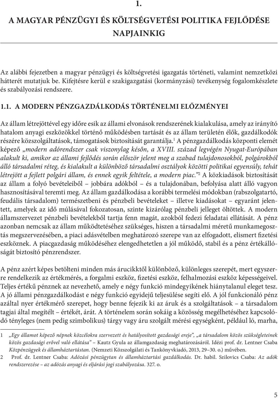 1. A MODERN PÉNZGAZDÁLKODÁS TÖRTÉNELMI ELŐZMÉNYEI Az állam létrejöttével egy időre esik az állami elvonások rendszerének kialakulása, amely az irányító hatalom anyagi eszközökkel történő működésben