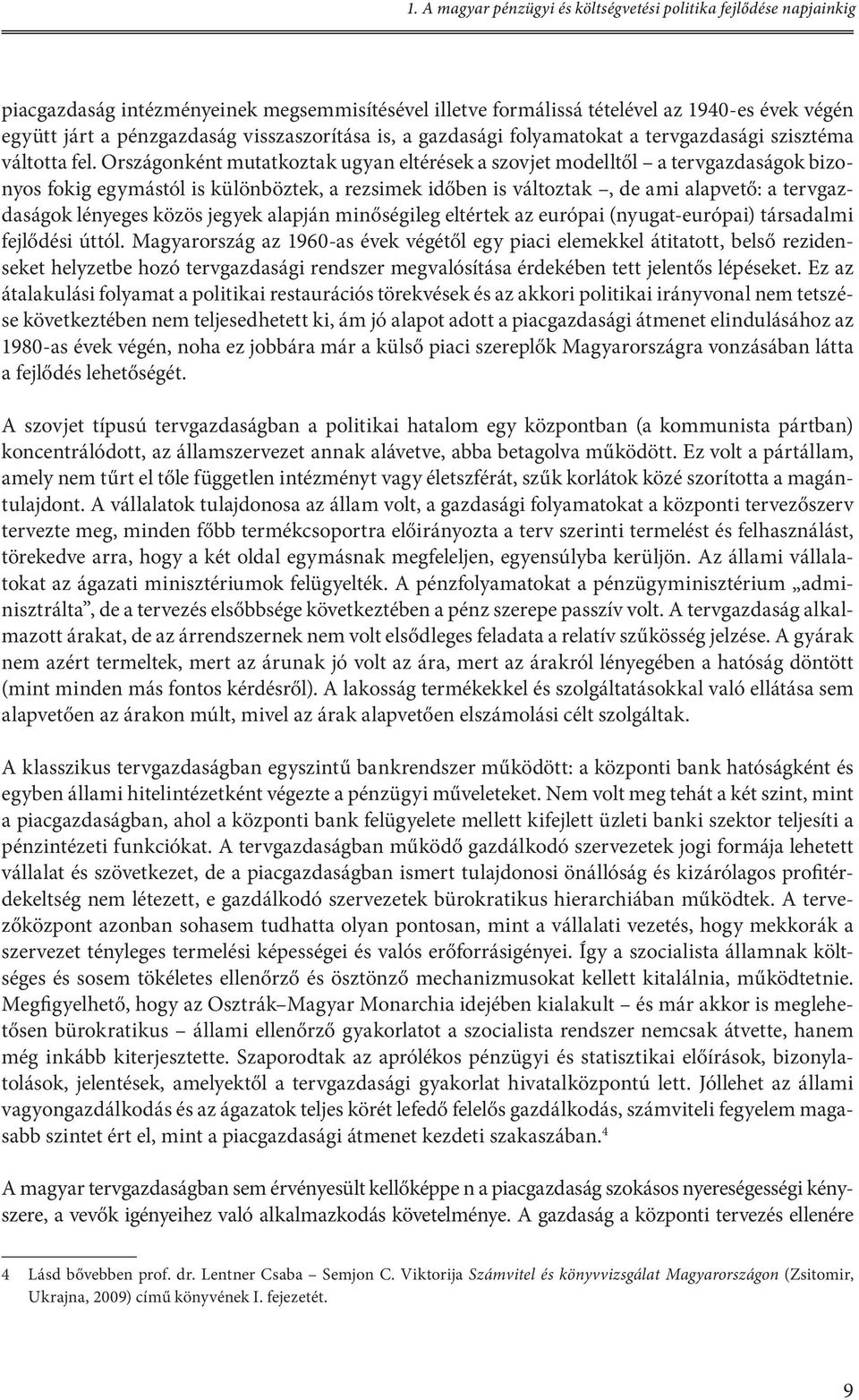 Országonként mutatkoztak ugyan eltérések a szovjet modelltől a tervgazdaságok bizonyos fokig egymástól is különböztek, a rezsimek időben is változtak, de ami alapvető: a tervgazdaságok lényeges közös