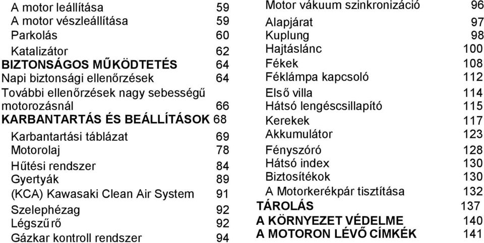 Légszűrő 92 Gázkar kontroll rendszer 94 Motor vákuum szinkronizáció 96 Alapjárat 97 Kuplung 98 Hajtáslánc 100 Fékek 108 Féklámpa kapcsoló 112 Elsővilla 114 Hátsó