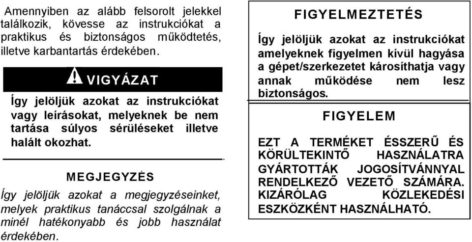 MEGJEGYZÉS Így jelöljük azokat a megjegyzéseinket, melyek praktikus tanáccsal szolgálnak a minél hatékonyabb és jobb használat érdekében.