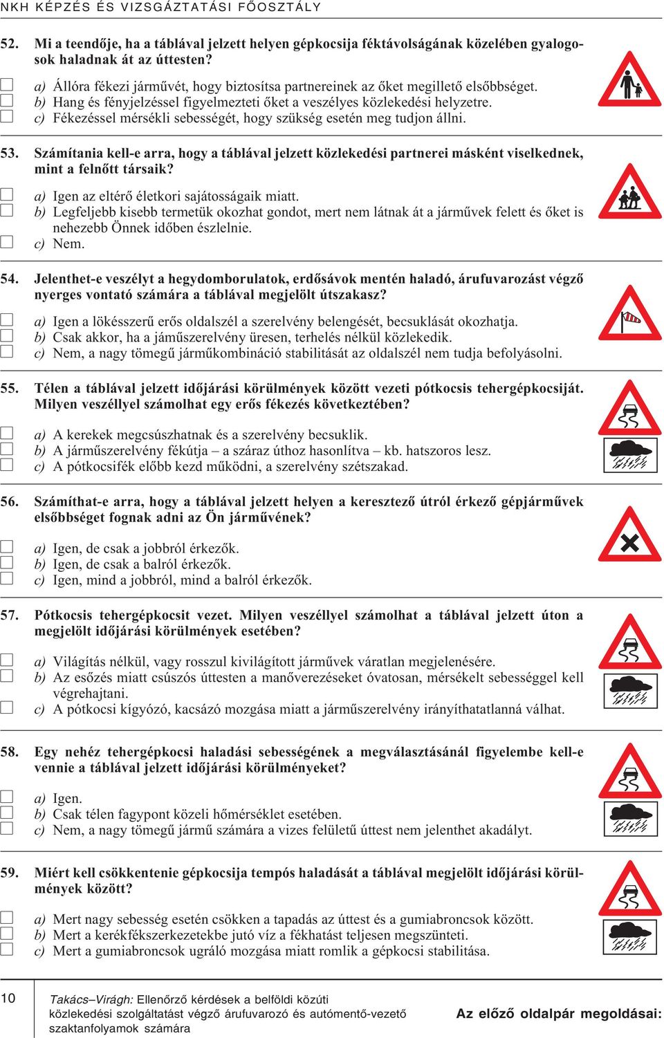 c) Fékezéssel mérsékli sebességét, hogy szükség esetén meg tudjon állni. 53. Számítania kell-e arra, hogy a táblával jelzett közlekedési partnerei másként viselkednek, mint a felnõtt társaik?