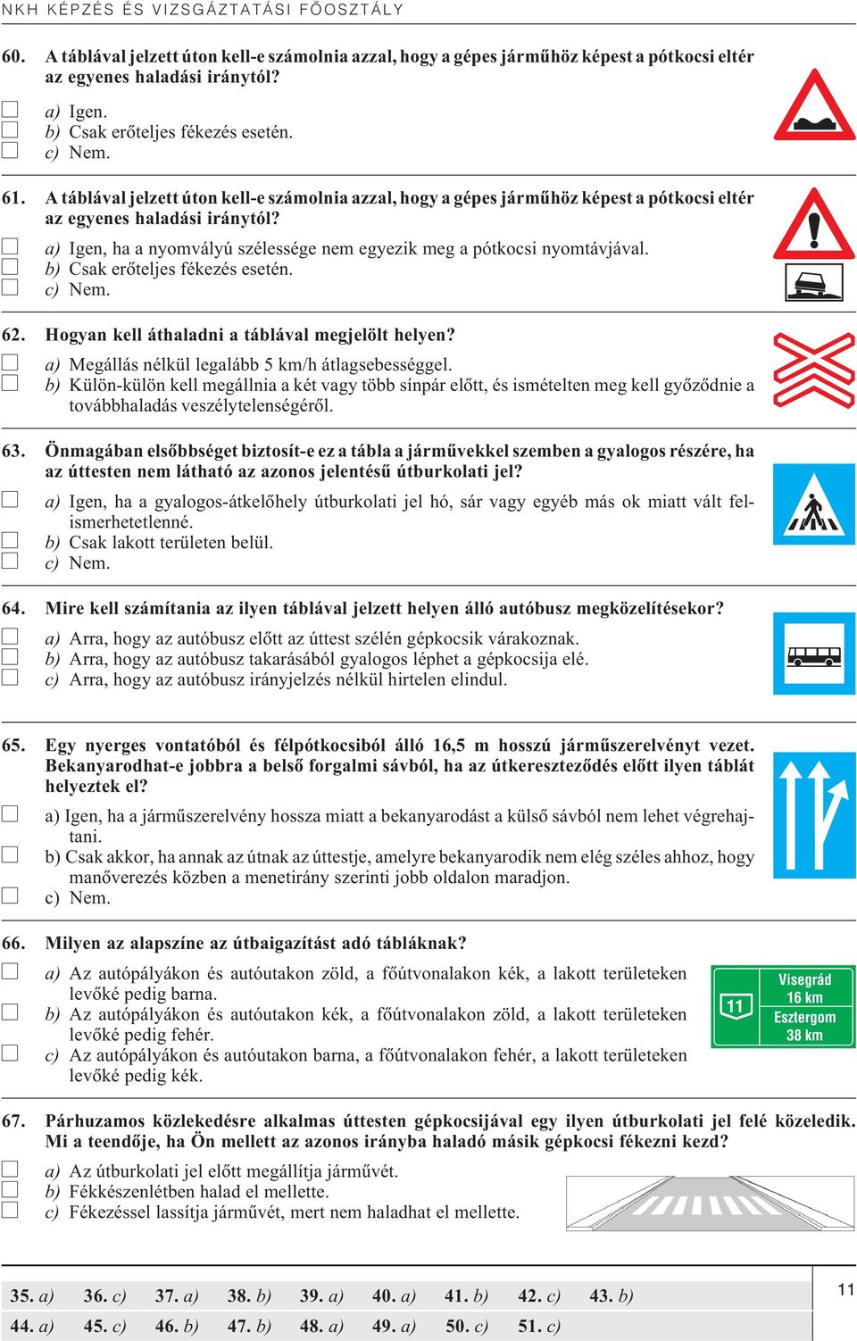 b) Csak erõteljes fékezés esetén. 62. Hogyan kell áthaladni a táblával megjelölt helyen? a) Megállás nélkül legalább 5 km/h átlagsebességgel.