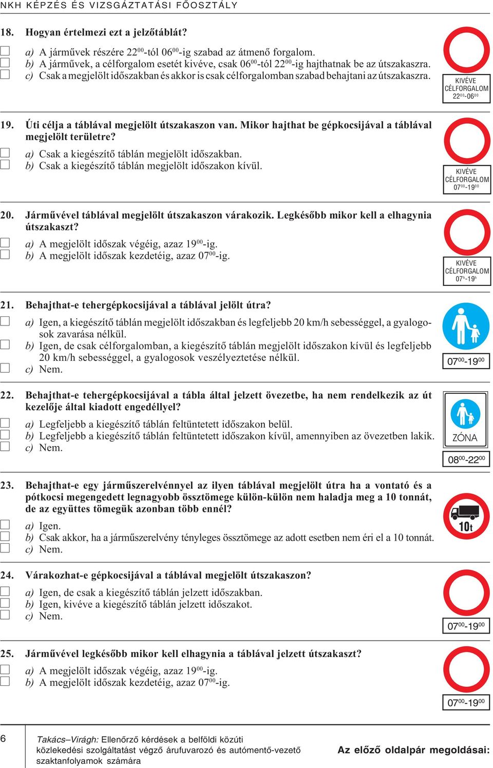 KIVÉVE CÉLFORGALOM 22 00-06 00 19. Úti célja a táblával megjelölt útszakaszon van. Mikor hajthat be gépkocsijával a táblával megjelölt területre? a) Csak a kiegészítõ táblán megjelölt idõszakban.