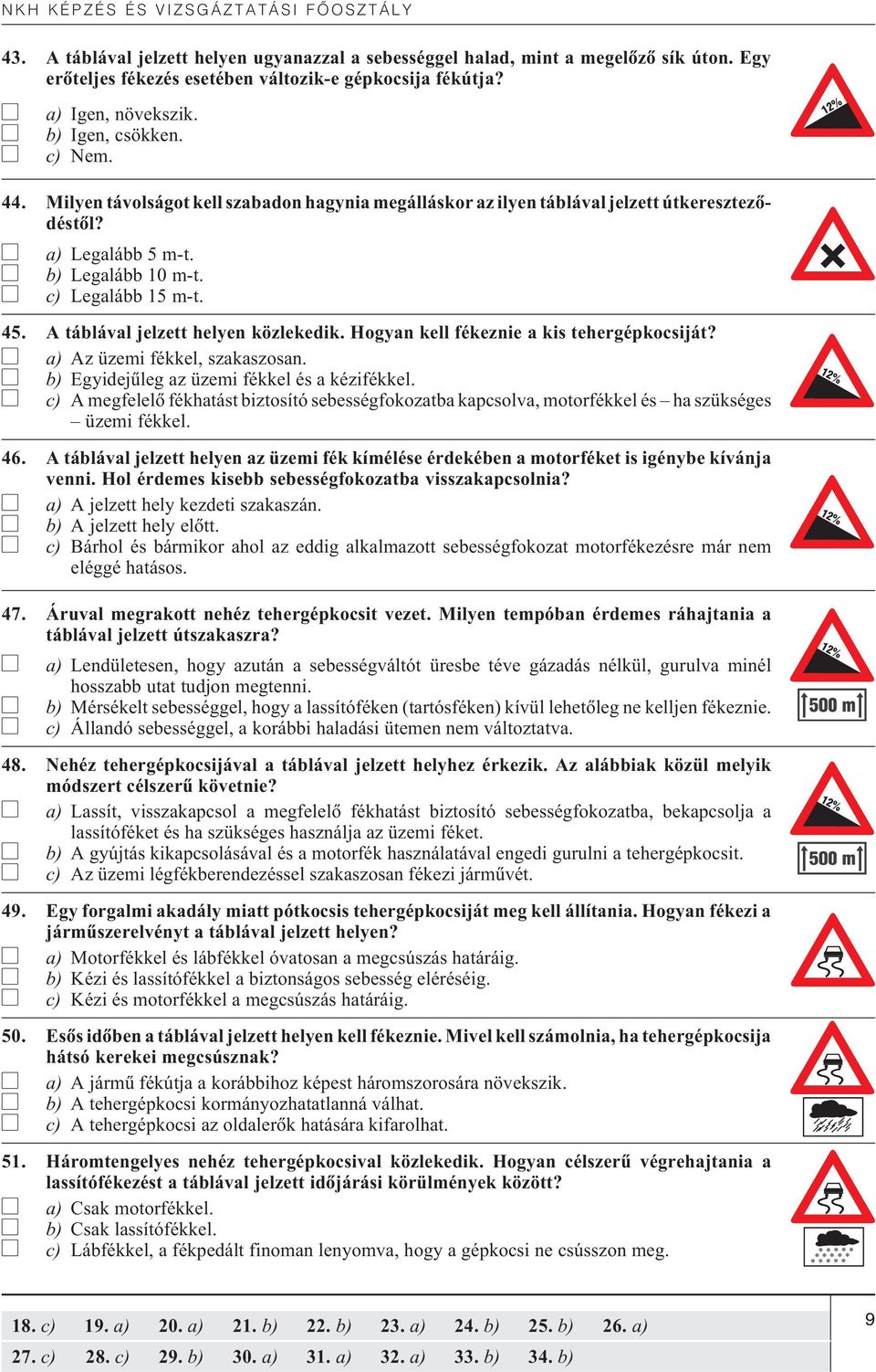 Hogyan kell fékeznie a kis tehergépkocsiját? a) Az üzemi fékkel, szakaszosan. b) Egyidejûleg az üzemi fékkel és a kézifékkel.