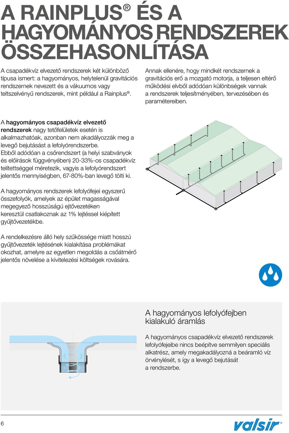 Annak ellenére, hogy mindkét rendszernek a gravitációs erő a mozgató motorja, a teljesen eltérő működési elvből adódóan különbségek vannak a rendszerek teljesítményében, tervezésében és