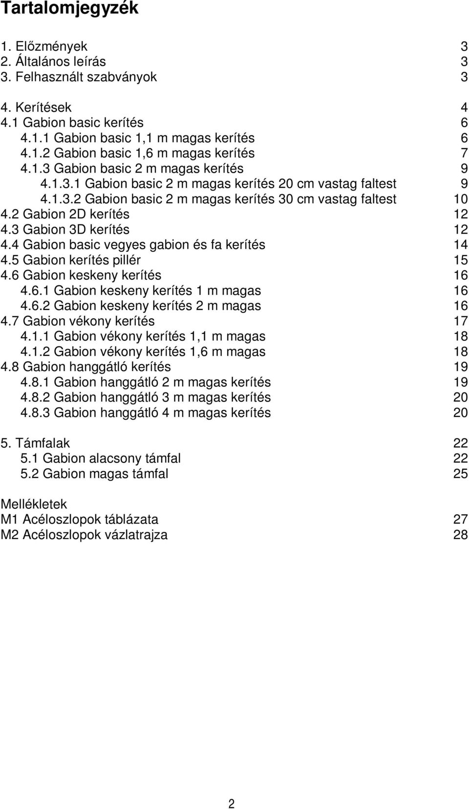 3 Gabion 3D kerítés 12 4.4 Gabion basic vegyes gabion és fa kerítés 14 4.5 Gabion kerítés pillér 15 4.6 Gabion keskeny kerítés 16 4.6.1 Gabion keskeny kerítés 1 m magas 16 4.6.2 Gabion keskeny kerítés 2 m magas 16 4.