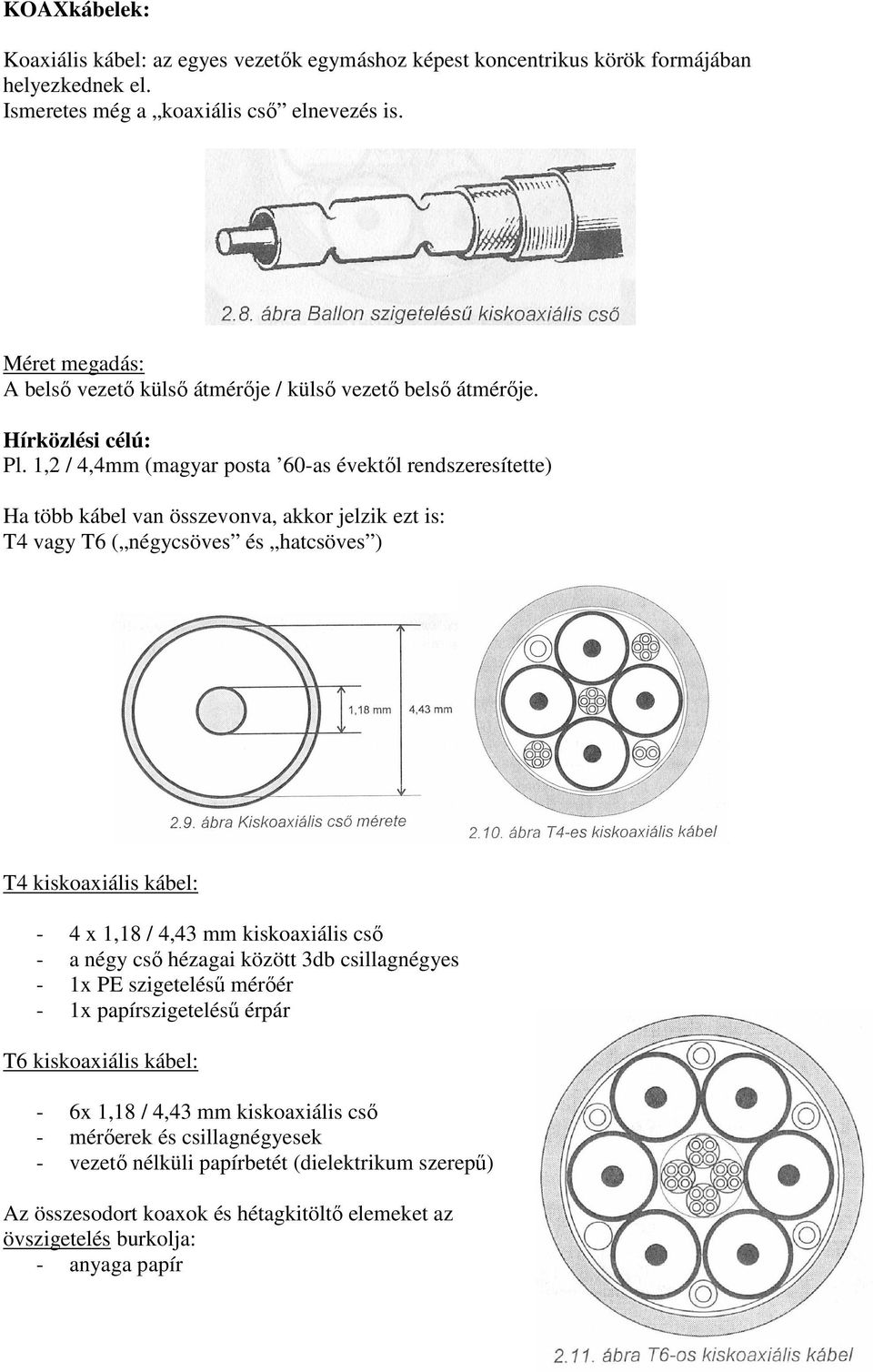 1,2 / 4,4mm (magyar posta 60-as évektıl rendszeresítette) Ha több kábel van összevonva, akkor jelzik ezt is: T4 vagy T6 ( négycsöves és hatcsöves ) T4 kiskoaxiális kábel: - 4 x 1,18 / 4,43 mm