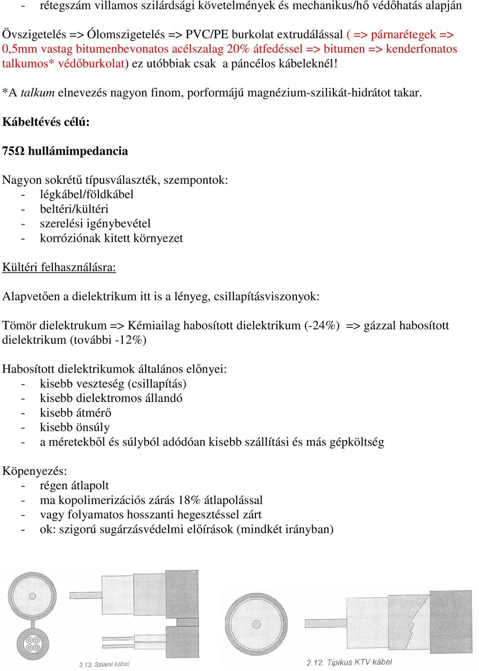 Kábeltévés célú: 75Ω hullámimpedancia Nagyon sokrétő típusválaszték, szempontok: - légkábel/földkábel - beltéri/kültéri - szerelési igénybevétel - korróziónak kitett környezet Kültéri felhasználásra: