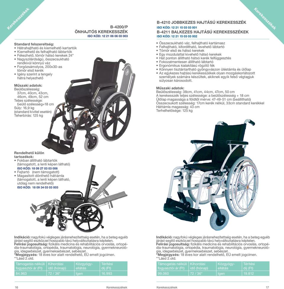 200x30-as tömör első kerék Igény szerint a tengely hátra helyezhető Beülőszélesség: 37cm, 40cm, 43cm, 46cm, 49cm, 52 cm Teljes szélessége: beülő szélesség+18 cm Súly: 16,9 kg (standard kivitel