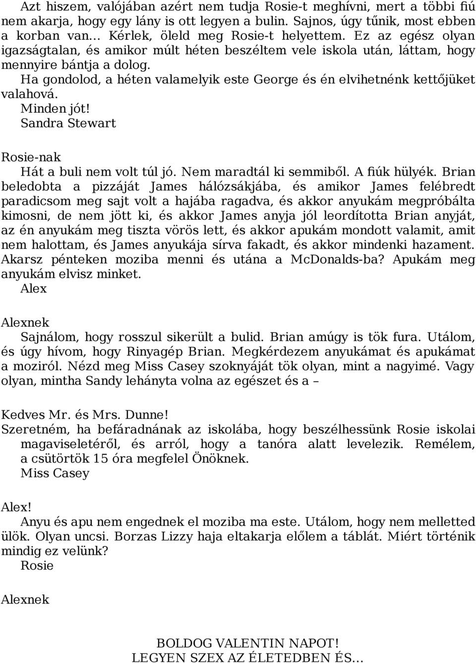 Ha gondolod, a héten valamelyik este George és én elvihetnénk kettőjüket valahová. Minden jót! Sandra Stewart Rosie-nak Hát a buli nem volt túl jó. Nem maradtál ki semmiből. A fiúk hülyék.