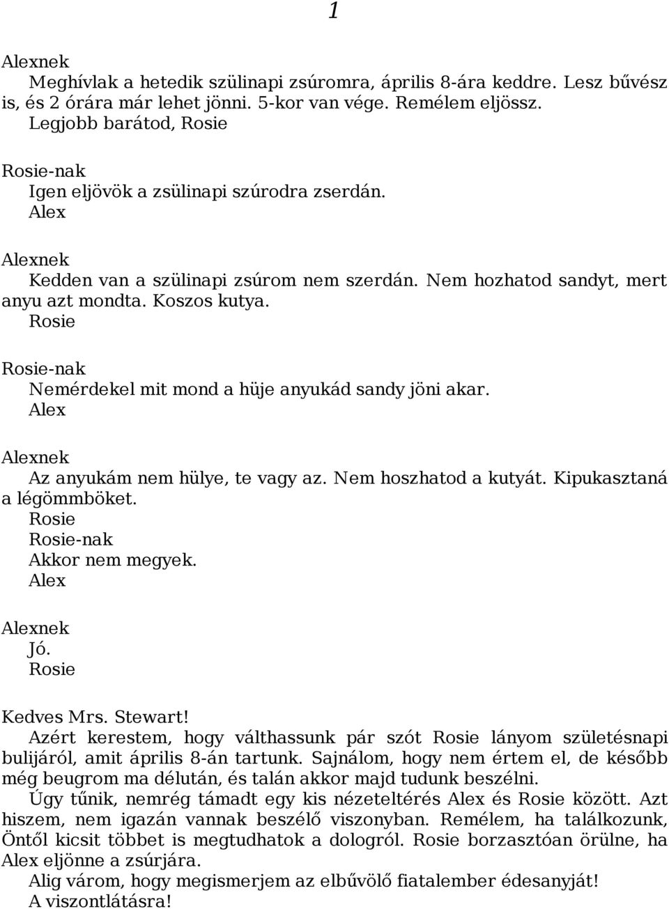 Rosie Rosie-nak Nemérdekel mit mond a hüje anyukád sandy jöni akar. Alex Alexnek Az anyukám nem hülye, te vagy az. Nem hoszhatod a kutyát. Kipukasztaná a légömmböket. Rosie Rosie-nak Akkor nem megyek.