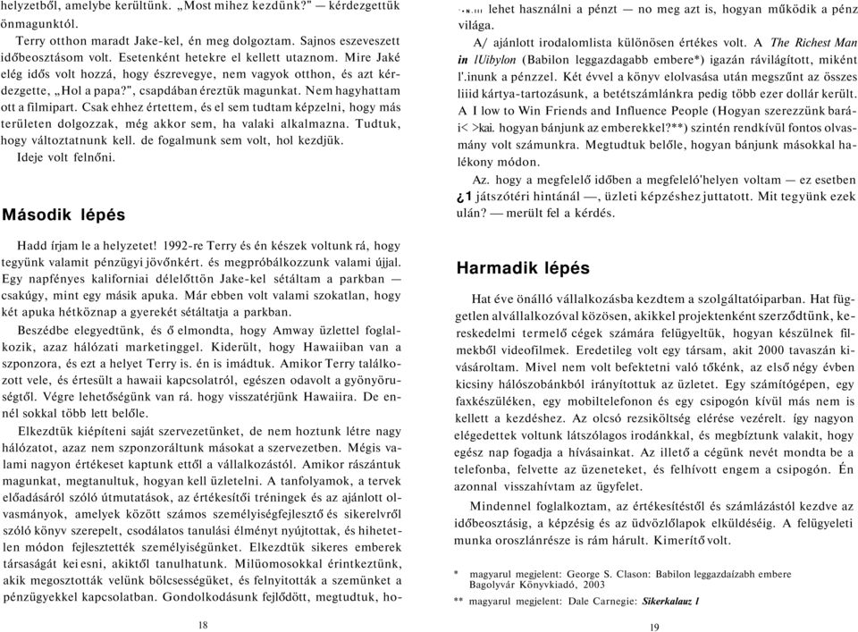 Csak ehhez értettem, és el sem tudtam képzelni, hogy más területen dolgozzak, még akkor sem, ha valaki alkalmazna. Tudtuk, hogy változtatnunk kell. de fogalmunk sem volt, hol kezdjük.