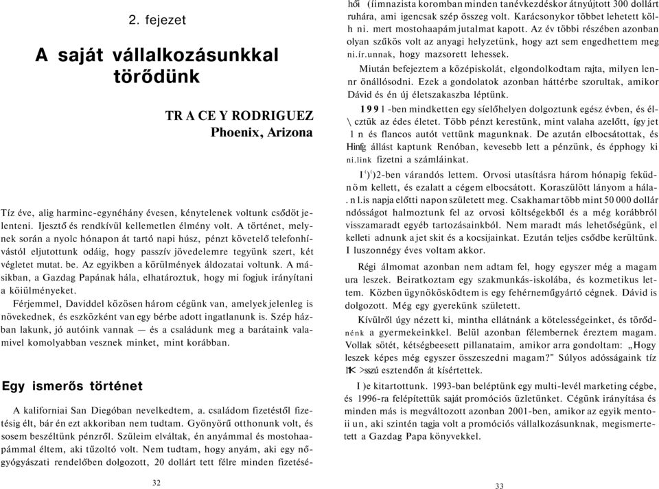 A történet, melynek során a nyolc hónapon át tartó napi húsz, pénzt követelő telefonhívástól eljutottunk odáig, hogy passzív jövedelemre tegyünk szert, két végletet mutat. be.