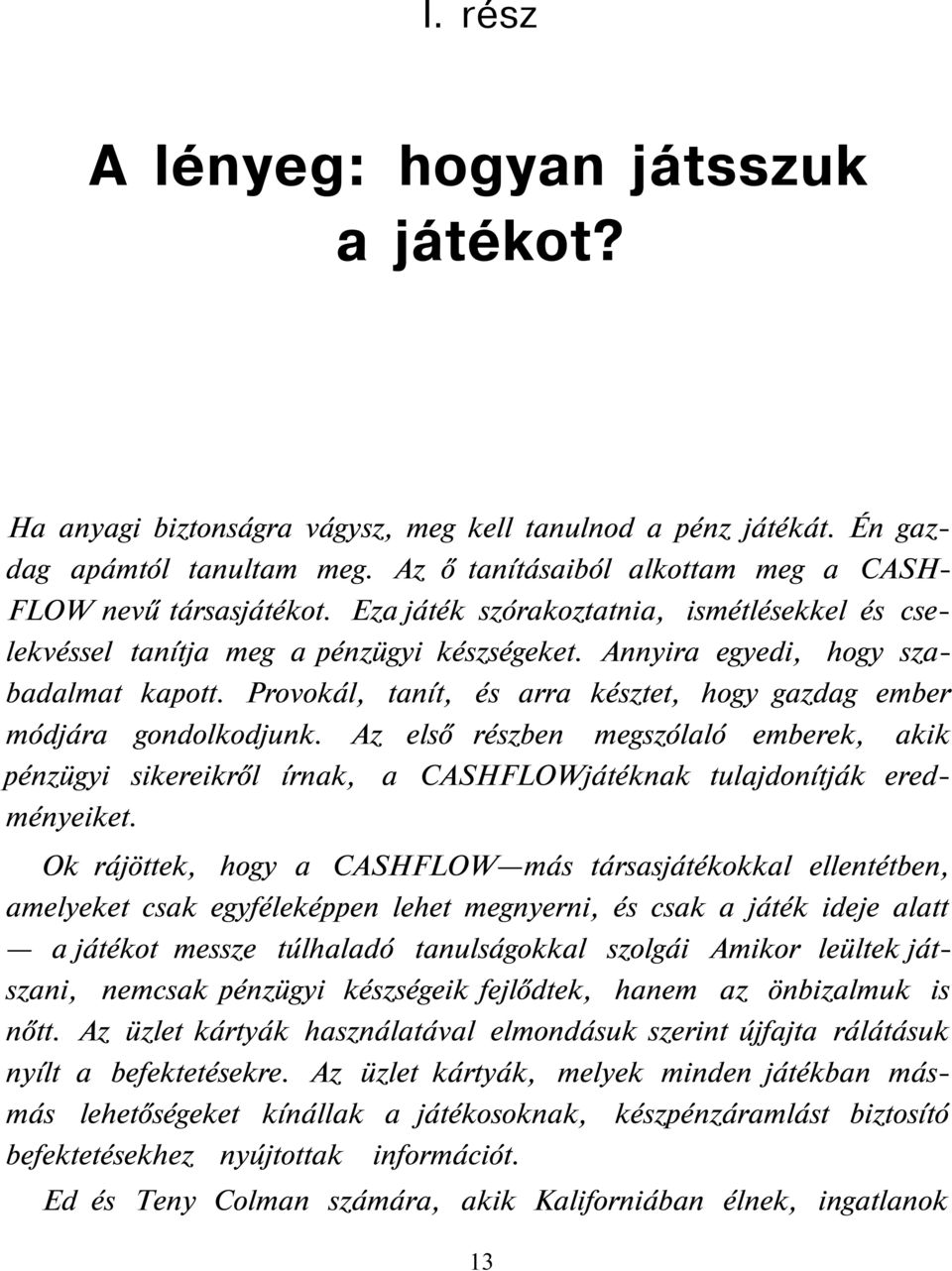 Provokál, tanít, és arra késztet, hogy gazdag ember módjára gondolkodjunk. Az első részben megszólaló emberek, akik pénzügyi sikereikről írnak, a CASHFLOWjátéknak tulajdonítják eredményeiket.