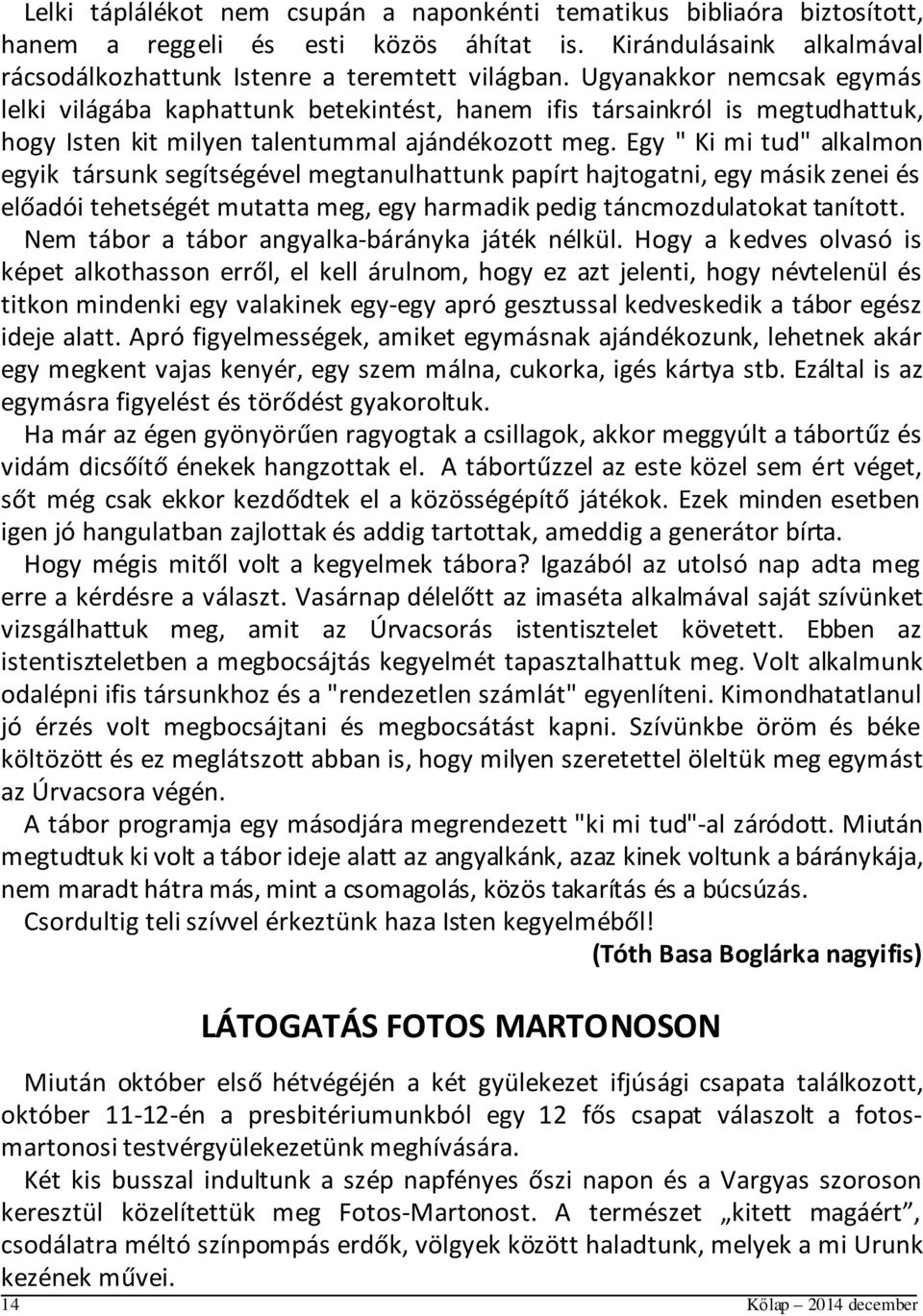 Egy " Ki mi tud" alkalmon egyik társunk segítségével megtanulhattunk papírt hajtogatni, egy másik zenei és előadói tehetségét mutatta meg, egy harmadik pedig táncmozdulatokat tanított.