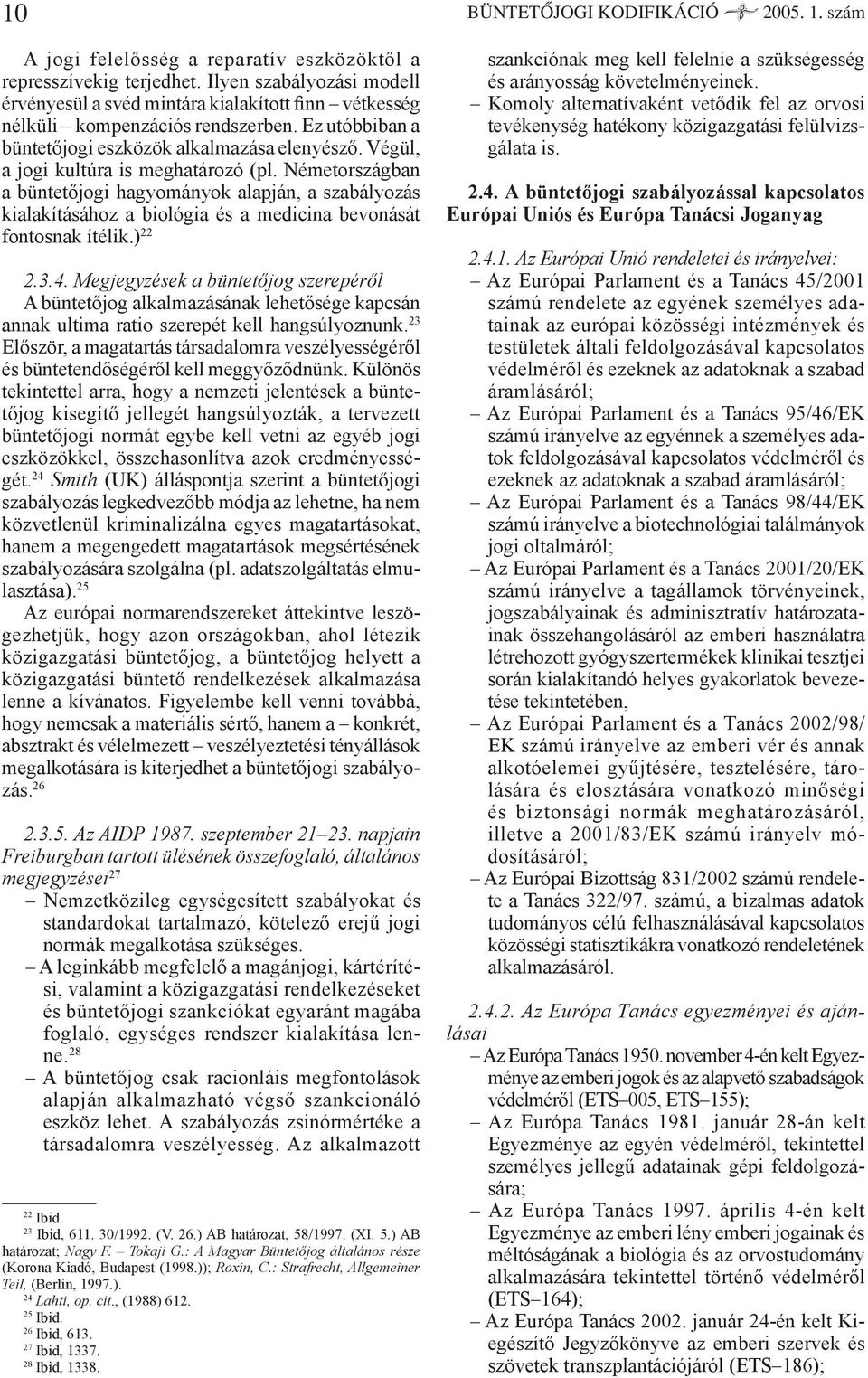 Végül, a jogi kultúra is meghatározó (pl. Németországban a büntetőjogi hagyományok alapján, a szabályozás kialakításához a biológia és a medicina bevonását fontosnak ítélik.) 22 2.3.4.