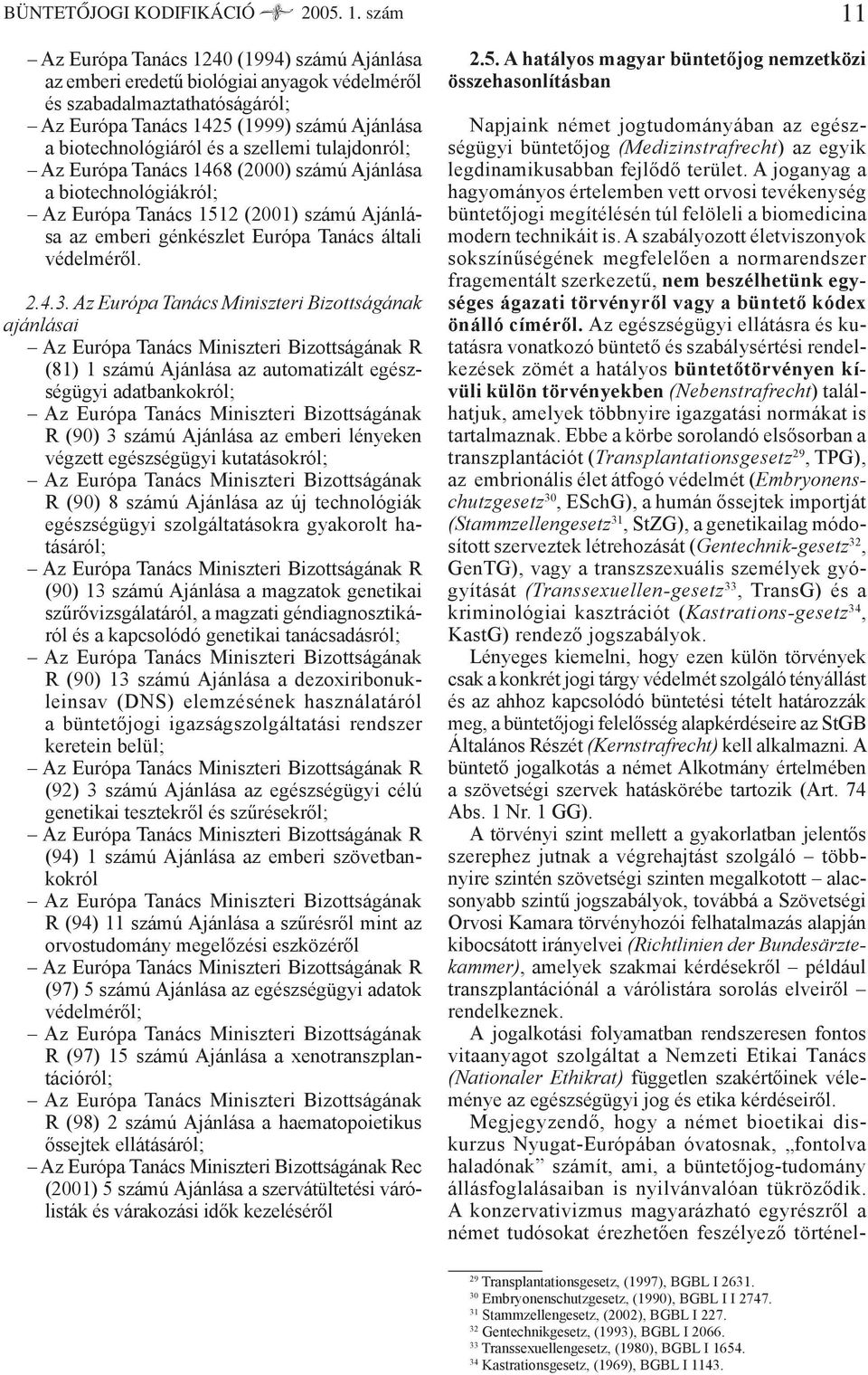 szellemi tulajdonról; Az Európa Tanács 1468 (2000) számú Ajánlása a biotechnológiákról; Az Európa Tanács 1512 (2001) számú Ajánlása az emberi génkészlet Európa Tanács általi védelméről. 2.4.3.