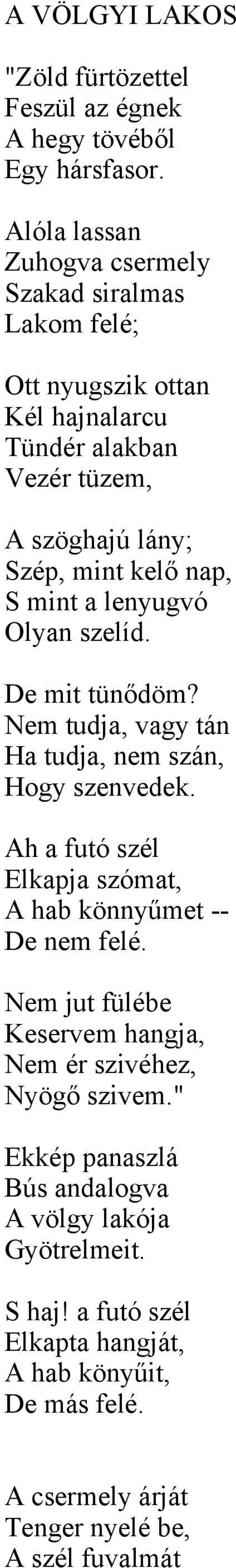 mint a lenyugvó Olyan szelíd. De mit tünődöm? Nem tudja, vagy tán Ha tudja, nem szán, Hogy szenvedek.