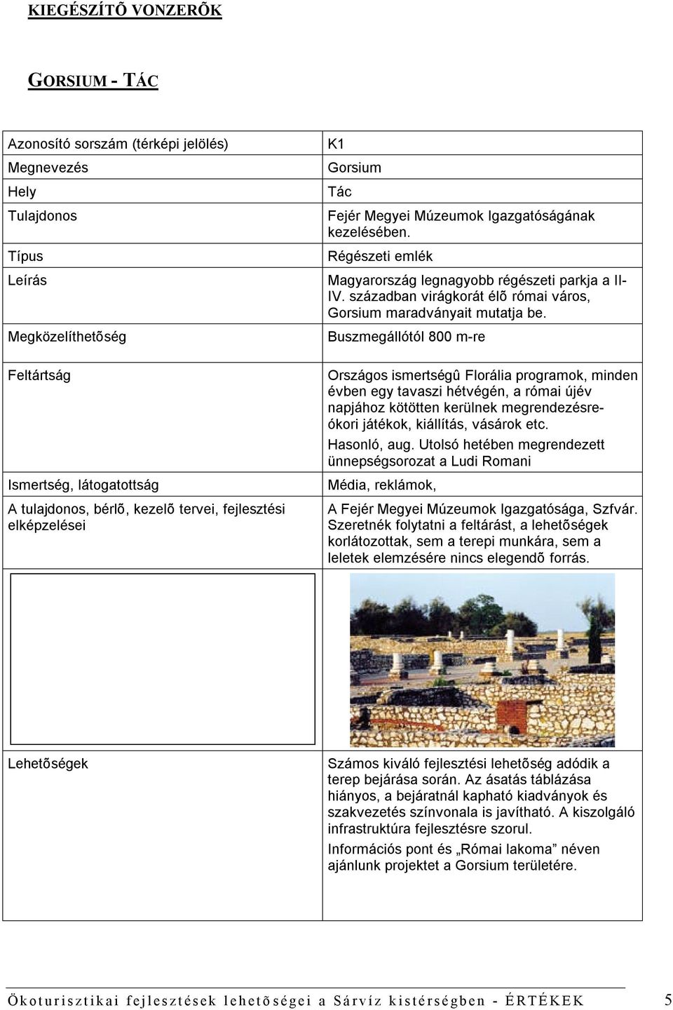 Buszmegállótól 800 m-re Országos ismertségû Florália programok, minden évben egy tavaszi hétvégén, a római újév napjához kötötten kerülnek megrendezésreókori játékok, kiállítás, vásárok etc.