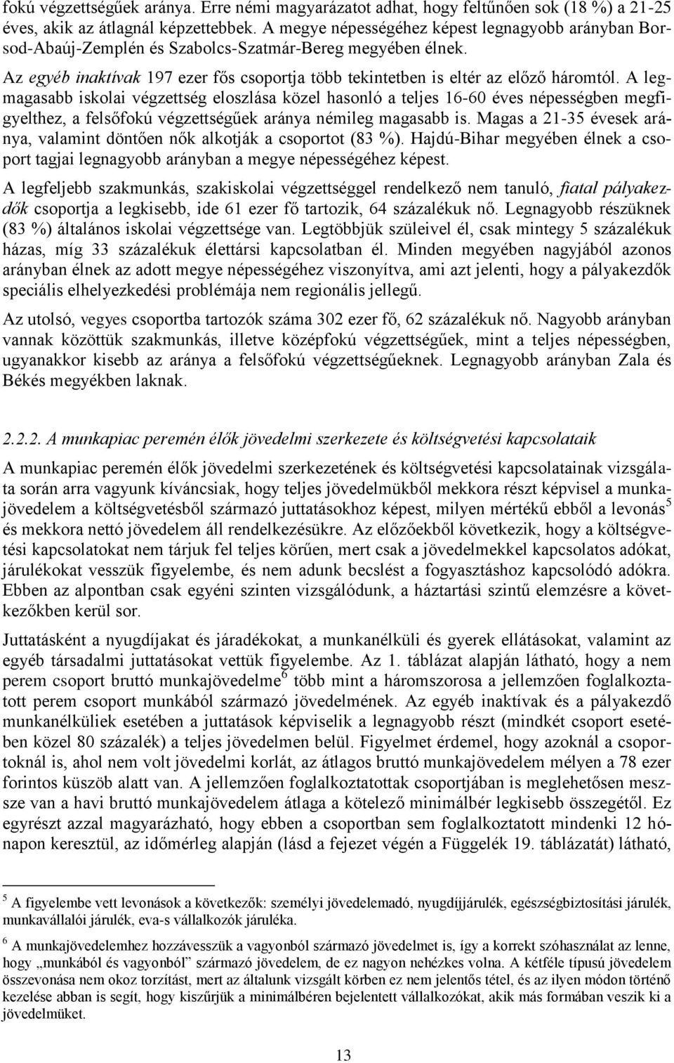 A legmagasabb iskolai végzettség eloszlása közel hasonló a teljes 16-60 éves népességben megfigyelthez, a felsőfokú végzettségűek aránya némileg magasabb is.