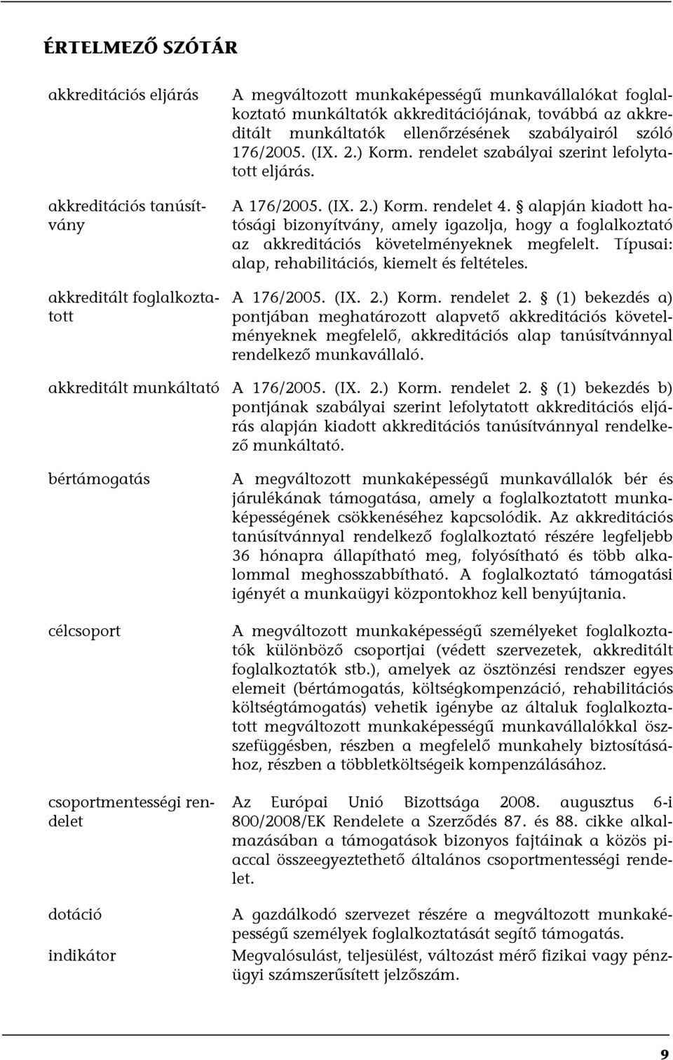 alapján kiadott hatósági bizonyítvány, amely igazolja, hogy a foglalkoztató az akkreditációs követelményeknek megfelelt. Típusai: alap, rehabilitációs, kiemelt és feltételes. A 176/2005. (IX. 2.