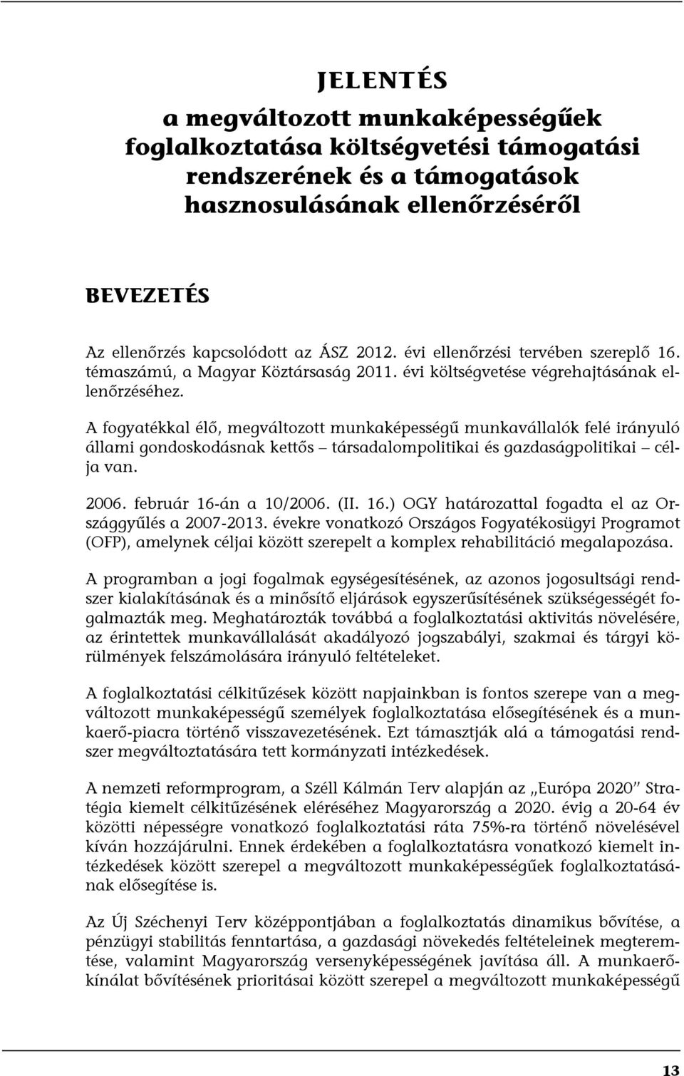 A fogyatékkal élő, megváltozott munkaképességű munkavállalók felé irányuló állami gondoskodásnak kettős társadalompolitikai és gazdaságpolitikai célja van. 2006. február 16-