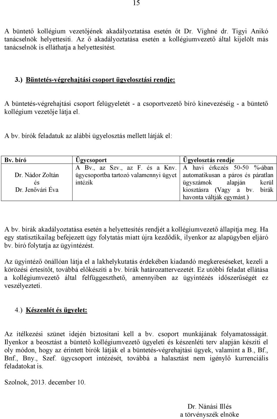 ) Büntetés-végrehajtási csoport ügyelosztási rendje: A büntetés-végrehajtási csoport felügyeletét - a csoportvezető bíró kinevezéséig - a büntető kollégium vezetője látja el. A bv.