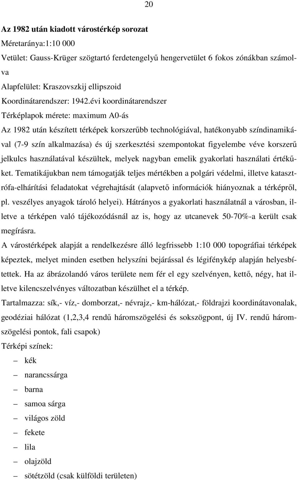 évi koordinátarendszer Térképlapok mérete: maximum A0-ás Az 1982 után készített térképek korszerőbb technológiával, hatékonyabb színdinamikával (7-9 szín alkalmazása) és új szerkesztési szempontokat