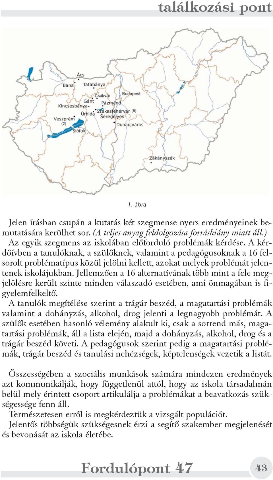 A kérdõívben a tanulóknak, a szülõknek, valamint a pedagógusoknak a 16 felsorolt problématípus közül jelölni kellett, azokat melyek problémát jelentenek iskolájukban.