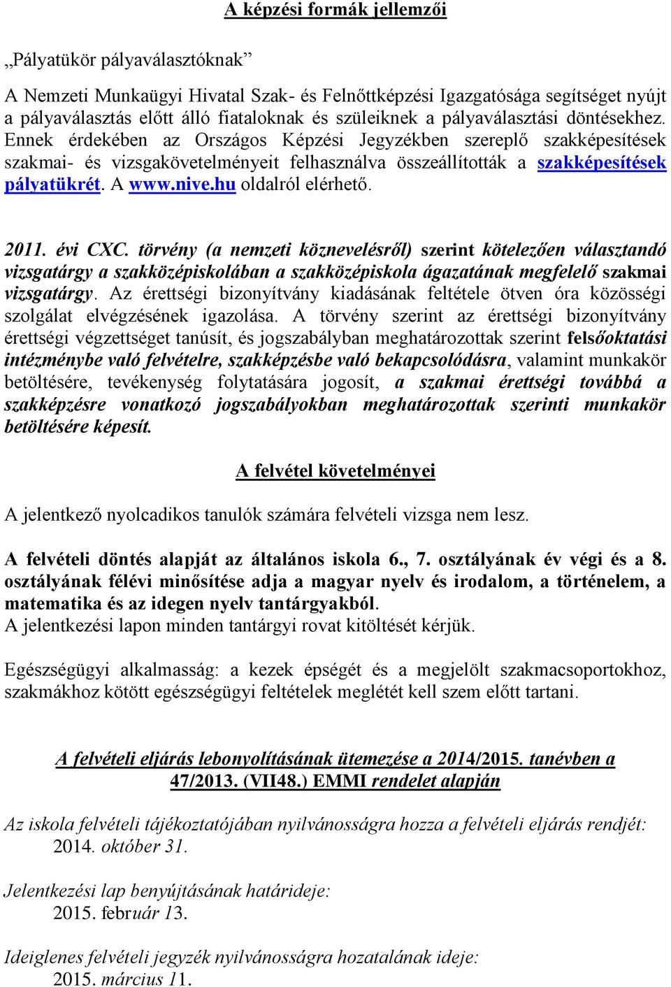 nive.hu oldalról elérhető. 2011. évi CXC. törvény (a nemzeti köznevelésről) szerint kötelezően választandó vizsgatárgy a szakközépiskolában a szakközépiskola ágazatának megfelelő szakmai vizsgatárgy.