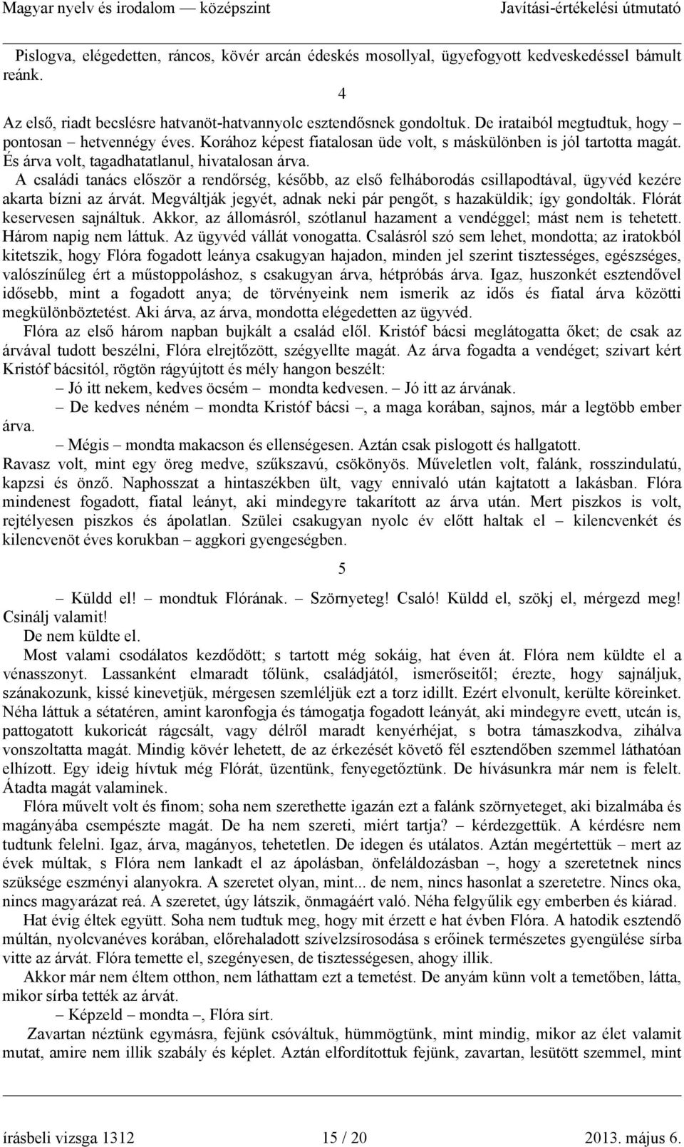 A családi tanács először a rendőrség, később, az első felháborodás csillapodtával, ügyvéd kezére akarta bízni az árvát. Megváltják jegyét, adnak neki pár pengőt, s hazaküldik; így gondolták.