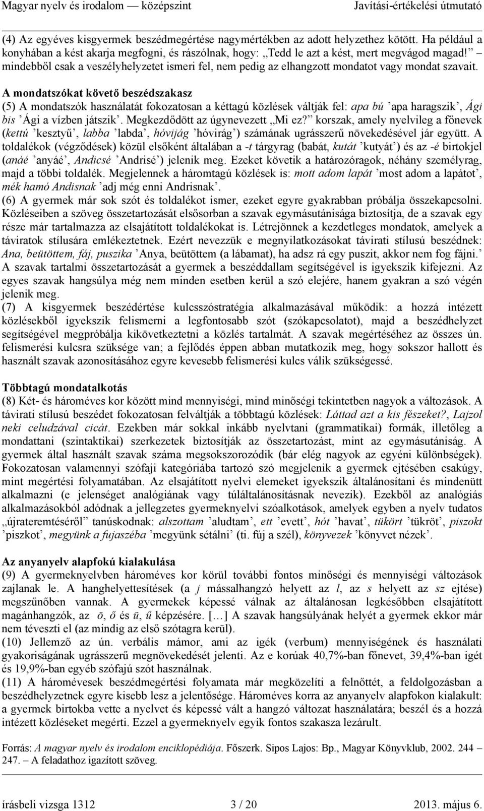 A mondatszókat követő beszédszakasz (5) A mondatszók használatát fokozatosan a kéttagú közlések váltják fel: apa bú apa haragszik, Ági bis Ági a vízben játszik. Megkezdődött az úgynevezett Mi ez?