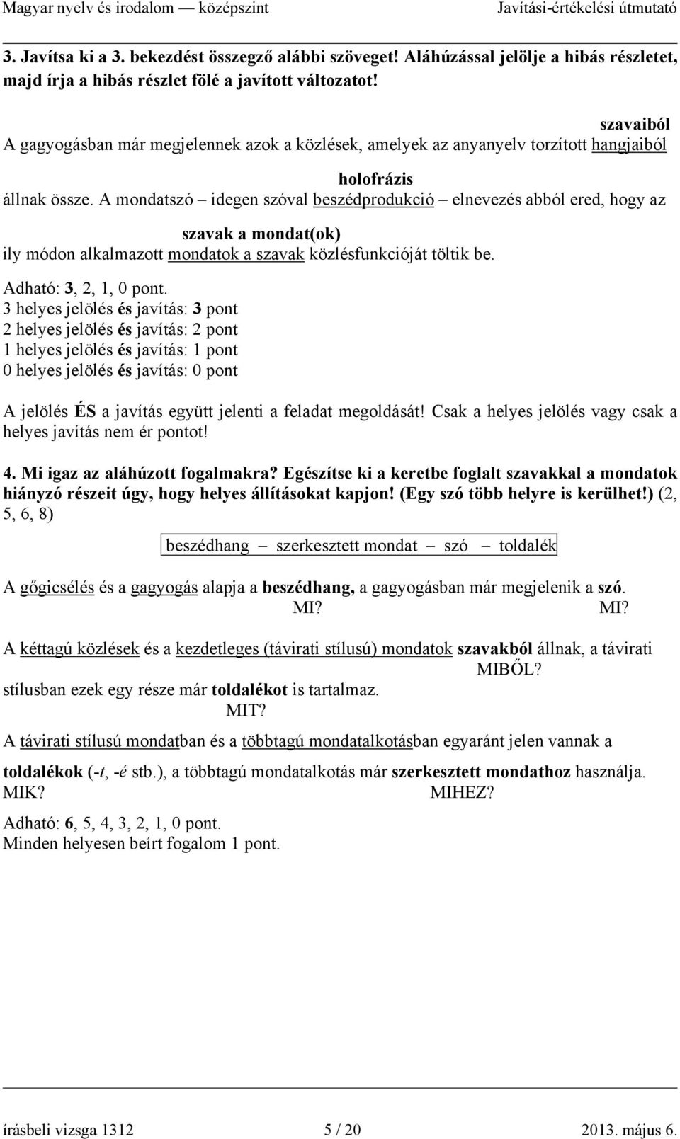 A mondatszó idegen szóval beszédprodukció elnevezés abból ered, hogy az szavak a mondat(ok) ily módon alkalmazott mondatok a szavak közlésfunkcióját töltik be. Adható: 3, 2, 1, 0 pont.