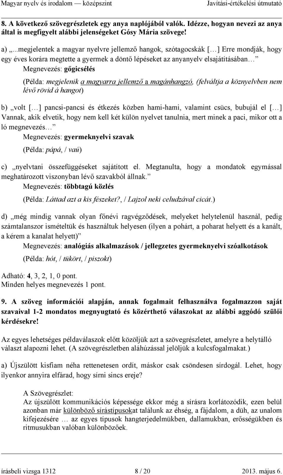 megjelenik a magyarra jellemző a magánhangzó, (felváltja a köznyelvben nem lévő rövid á hangot) b) volt [ ] pancsi-pancsi és étkezés közben hami-hami, valamint csücs, bubujál el [ ] Vannak, akik