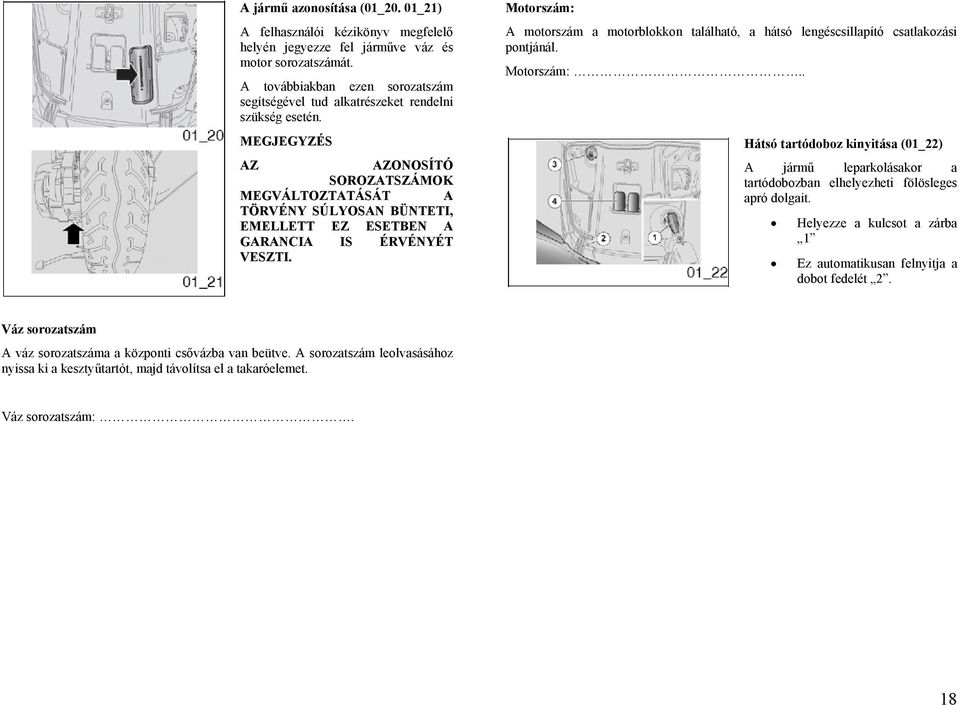 MEGJEGYZÉS AZ AZONOSÍTÓ SOROZATSZÁMOK MEGVÁLTOZTATÁSÁT A TÖRVÉNY SÚLYOSAN BÜNTETI, EMELLETT EZ ESETBEN A GARANCIA IS ÉRVÉNYÉT VESZTI.