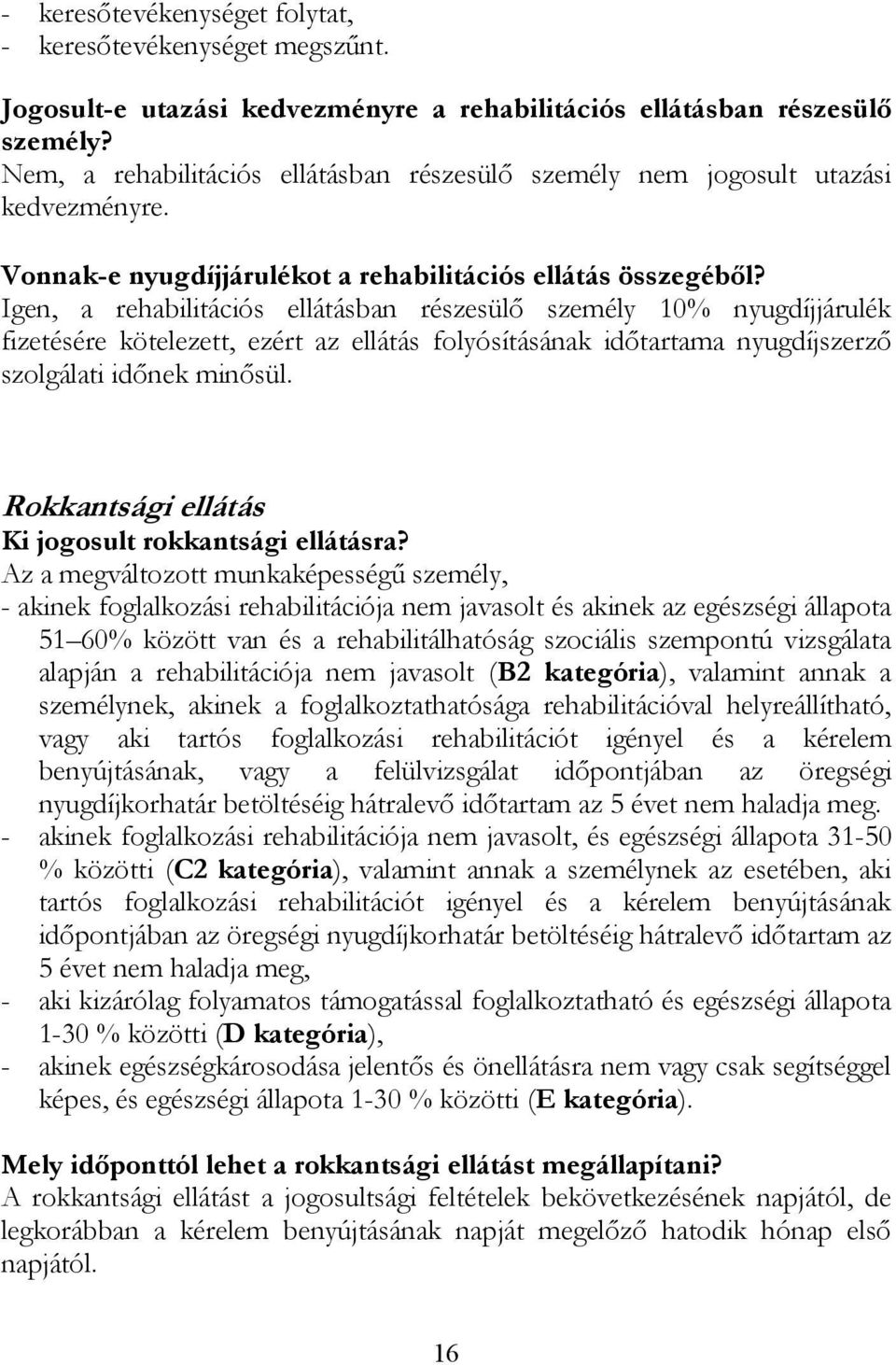 Igen, a rehabilitációs ellátásban részesülő személy 10% nyugdíjjárulék fizetésére kötelezett, ezért az ellátás folyósításának időtartama nyugdíjszerző szolgálati időnek minősül.