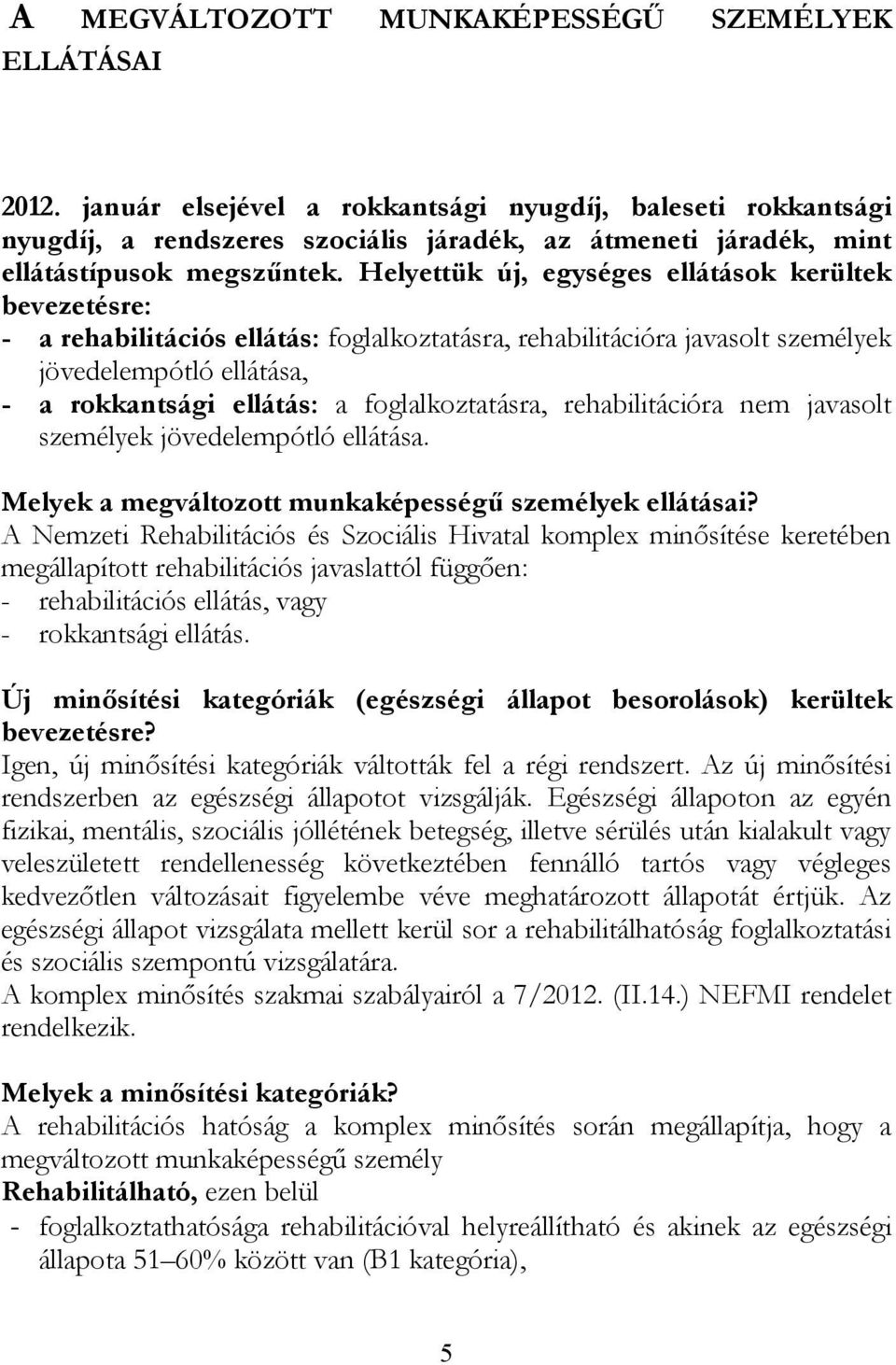 Helyettük új, egységes ellátások kerültek bevezetésre: - a rehabilitációs ellátás: foglalkoztatásra, rehabilitációra javasolt személyek jövedelempótló ellátása, - a rokkantsági ellátás: a