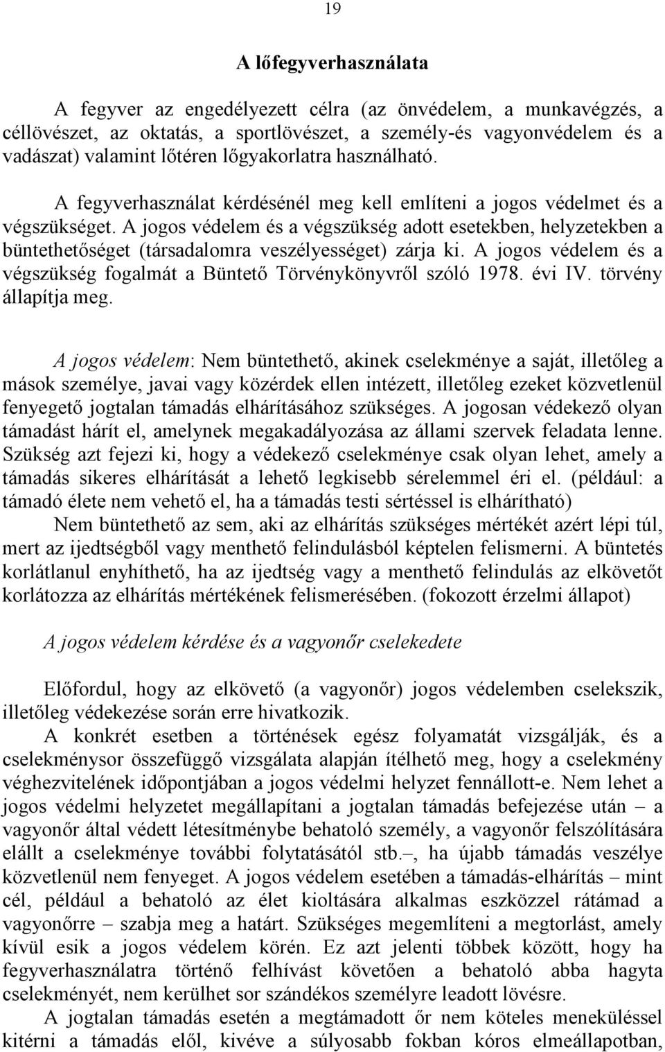 A jogos védelem és a végszükség adott esetekben, helyzetekben a büntethetőséget (társadalomra veszélyességet) zárja ki. A jogos védelem és a végszükség fogalmát a Büntető Törvénykönyvről szóló 1978.