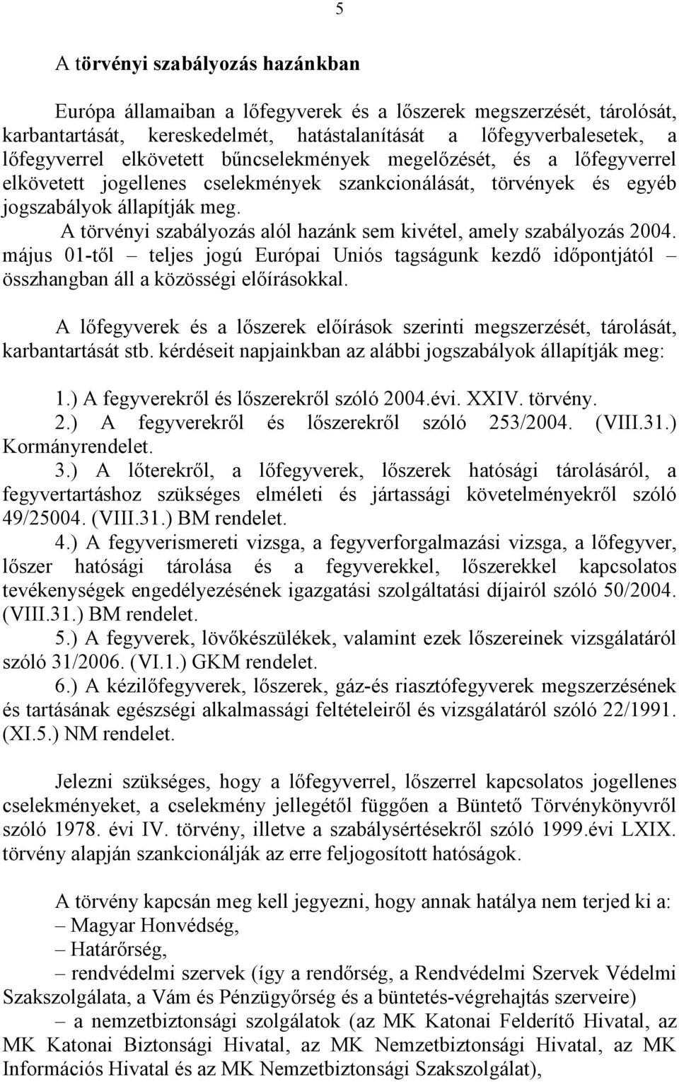 A törvényi szabályozás alól hazánk sem kivétel, amely szabályozás 2004. május 01-től teljes jogú Európai Uniós tagságunk kezdő időpontjától összhangban áll a közösségi előírásokkal.