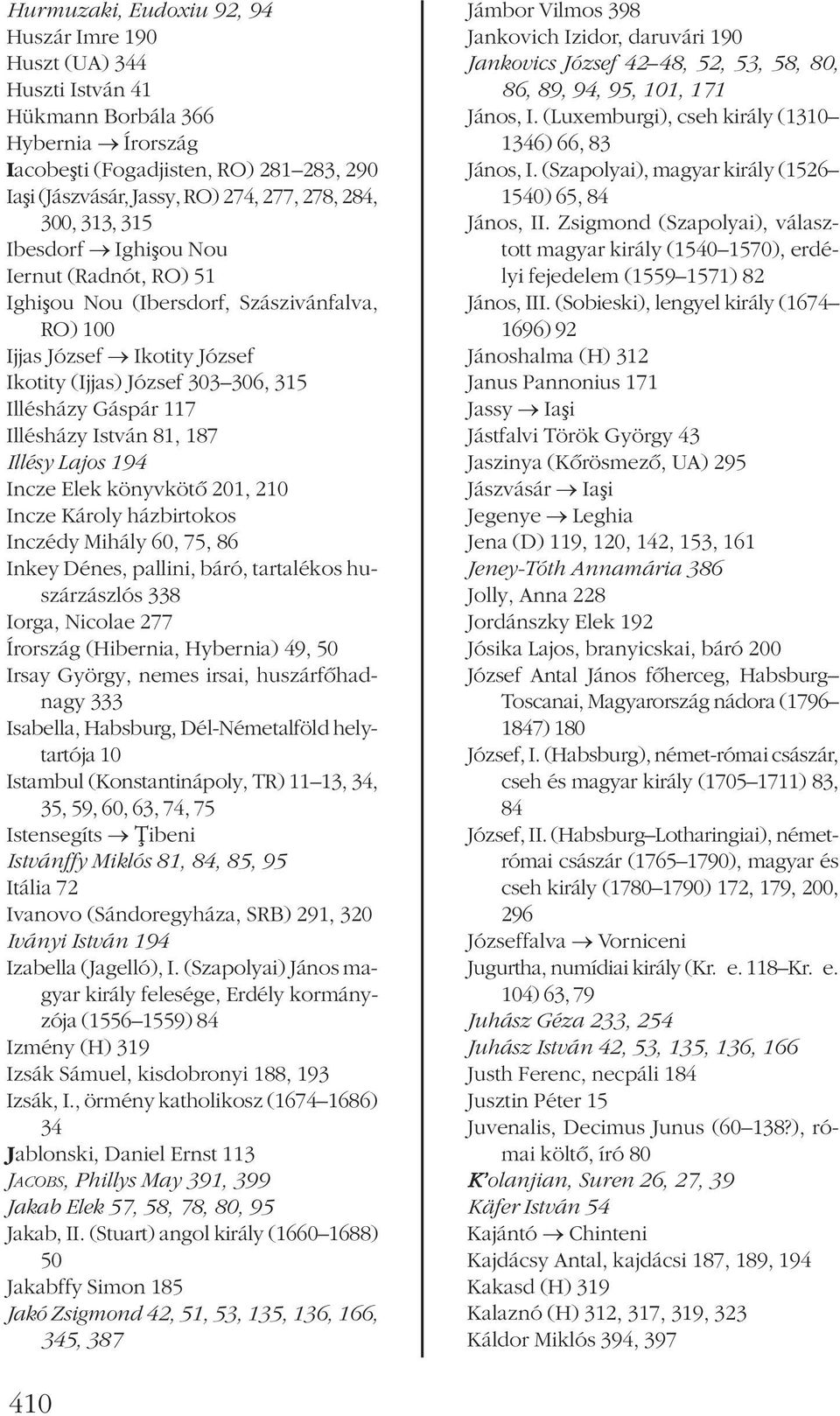 Illésházy István 81, 187 Illésy Lajos 194 Incze Elek könyvkötõ 201, 210 Incze Károly házbirtokos Inczédy Mihály 60, 75, 86 Inkey Dénes, pallini, báró, tartalékos huszárzászlós 338 Iorga, Nicolae 277